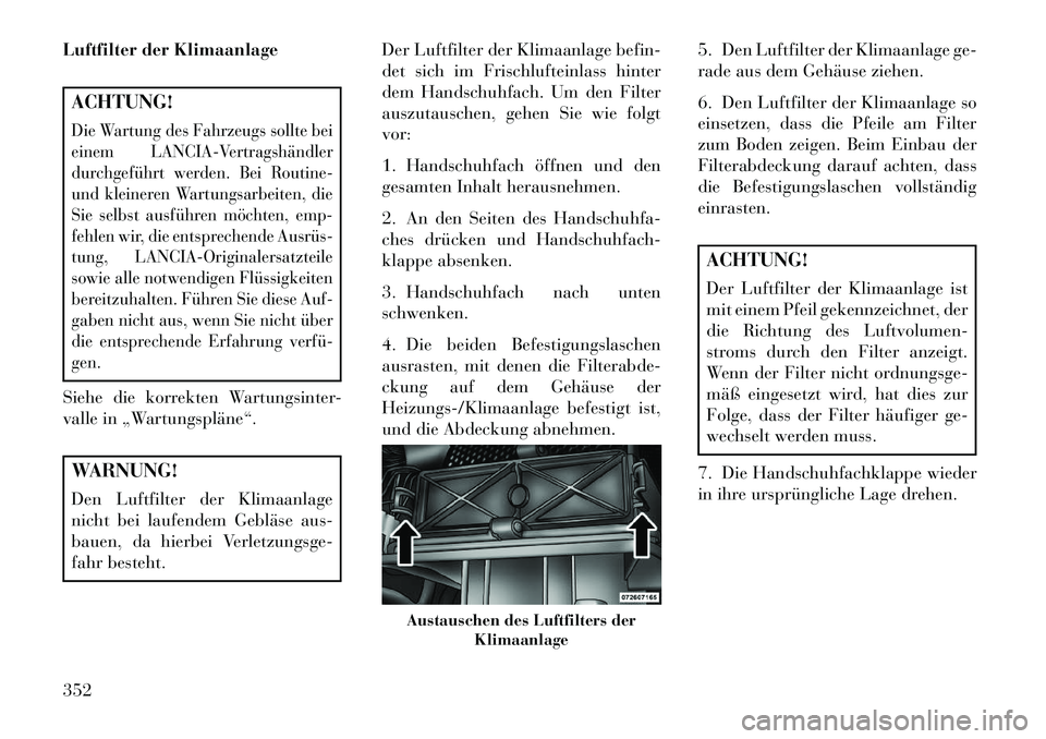 Lancia Voyager 2013 Betriebsanleitung (in German) Luftfilter der KlimaanlageACHTUNG!Die Wartung des Fahrzeugs sollte bei
einem LANCIA-Vertragshändler
durchgeführt werden. Bei Routine-
und kleineren Wartungsarbeiten, die
Sie selbst ausführen möcht Lancia Voyager 2013 Betriebsanleitung (in German) Luftfilter der KlimaanlageACHTUNG!Die Wartung des Fahrzeugs sollte bei
einem LANCIA-Vertragshändler
durchgeführt werden. Bei Routine-
und kleineren Wartungsarbeiten, die
Sie selbst ausführen möcht