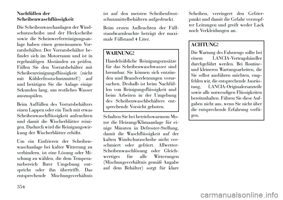 Lancia Voyager 2013 Betriebsanleitung (in German) Nachfüllen der
Scheibenwaschflüssigkeit
Die Scheibenwaschanlagen der Wind-
schutzscheibe und der Heckscheibe
sowie die Scheinwerferreinigungsan-
lage haben einen gemeinsamen Vor-
ratsbehälter. Der Lancia Voyager 2013 Betriebsanleitung (in German) Nachfüllen der
Scheibenwaschflüssigkeit
Die Scheibenwaschanlagen der Wind-
schutzscheibe und der Heckscheibe
sowie die Scheinwerferreinigungsan-
lage haben einen gemeinsamen Vor-
ratsbehälter. Der