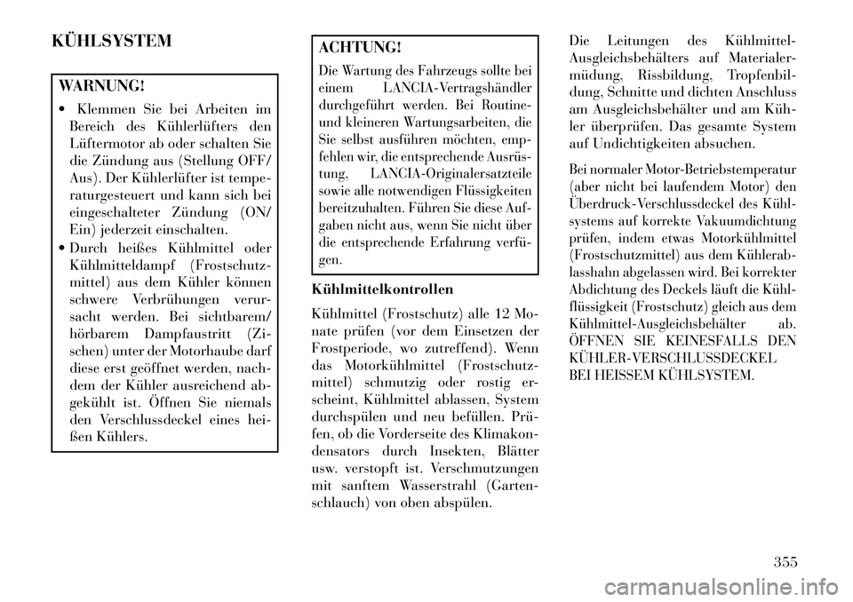 Lancia Voyager 2013 Betriebsanleitung (in German) KÜHLSYSTEMWARNUNG!
Klemmen Sie bei Arbeiten imBereich des Kühlerlüfters den
Lüftermotor ab oder schalten Sie
die Zündung aus (Stellung OFF/
Aus). Der Kühlerlüfter ist tempe-
raturgesteuert un Lancia Voyager 2013 Betriebsanleitung (in German) KÜHLSYSTEMWARNUNG!
Klemmen Sie bei Arbeiten imBereich des Kühlerlüfters den
Lüftermotor ab oder schalten Sie
die Zündung aus (Stellung OFF/
Aus). Der Kühlerlüfter ist tempe-
raturgesteuert un