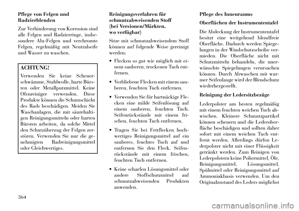 Lancia Voyager 2013 Betriebsanleitung (in German) Pflege von Felgen und
Radzierblenden
Zur Verhinderung von Korrosion sind
alle Felgen und Radzierringe, insbe-
sondere Alu-Felgen und verchromte
Felgen, regelmäßig mit Neutralseife
und Wasser zu wasc Lancia Voyager 2013 Betriebsanleitung (in German) Pflege von Felgen und
Radzierblenden
Zur Verhinderung von Korrosion sind
alle Felgen und Radzierringe, insbe-
sondere Alu-Felgen und verchromte
Felgen, regelmäßig mit Neutralseife
und Wasser zu wasc