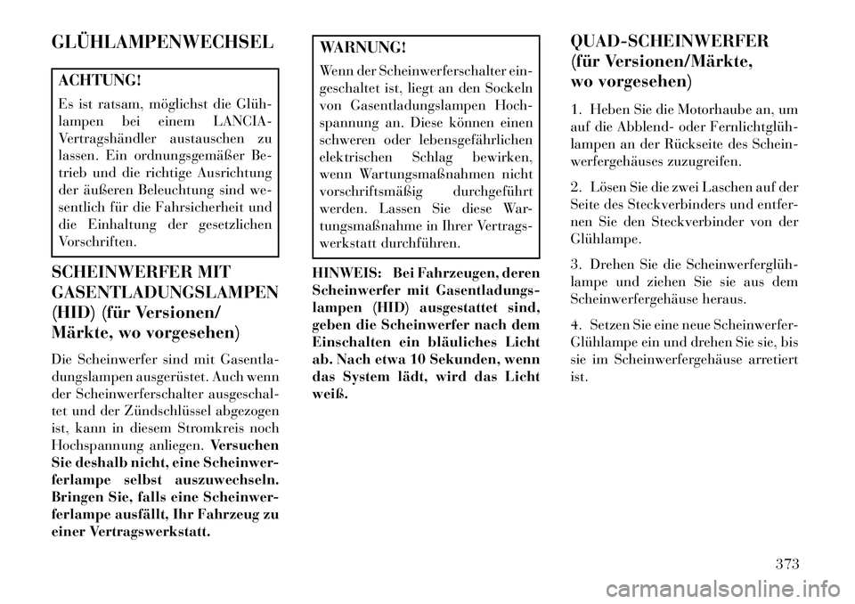 Lancia Voyager 2013 Betriebsanleitung (in German) GLÜHLAMPENWECHSELACHTUNG!
Es ist ratsam, möglichst die Glüh
lampen bei einem LANCIA-
Vertragshändler austauschen zu
lassen. Ein ordnungsgemäßer Be-
trieb und die richtige Ausrichtung
der äuß Lancia Voyager 2013 Betriebsanleitung (in German) GLÜHLAMPENWECHSELACHTUNG!
Es ist ratsam, möglichst die Glüh
lampen bei einem LANCIA-
Vertragshändler austauschen zu
lassen. Ein ordnungsgemäßer Be-
trieb und die richtige Ausrichtung
der äuß