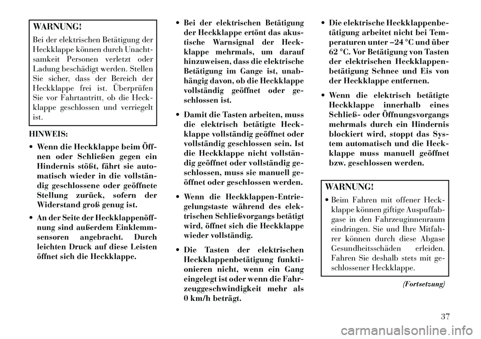Lancia Voyager 2013 Betriebsanleitung (in German) WARNUNG!
Bei der elektrischen Betätigung der
Heckklappe können durch Unacht-
samkeit Personen verletzt oder
Ladung beschädigt werden. Stellen
Sie sicher, dass der Bereich der
Heckklappe frei ist. Ã Lancia Voyager 2013 Betriebsanleitung (in German) WARNUNG!
Bei der elektrischen Betätigung der
Heckklappe können durch Unacht-
samkeit Personen verletzt oder
Ladung beschädigt werden. Stellen
Sie sicher, dass der Bereich der
Heckklappe frei ist. Ã