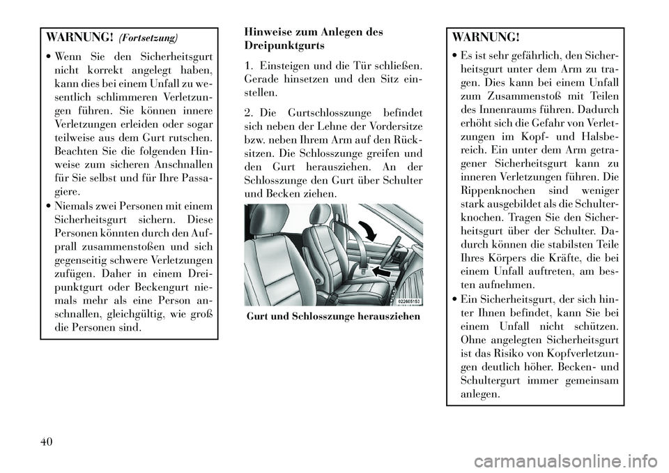 Lancia Voyager 2013 Betriebsanleitung (in German) WARNUNG!(Fortsetzung)
Wenn Sie den Sicherheitsgurt nicht korrekt angelegt haben,
kann dies bei einem Unfall zu we-
sentlich schlimmeren Verletzun-
gen führen. Sie können innere
Verletzungen erleid Lancia Voyager 2013 Betriebsanleitung (in German) WARNUNG!(Fortsetzung)
Wenn Sie den Sicherheitsgurt nicht korrekt angelegt haben,
kann dies bei einem Unfall zu we-
sentlich schlimmeren Verletzun-
gen führen. Sie können innere
Verletzungen erleid