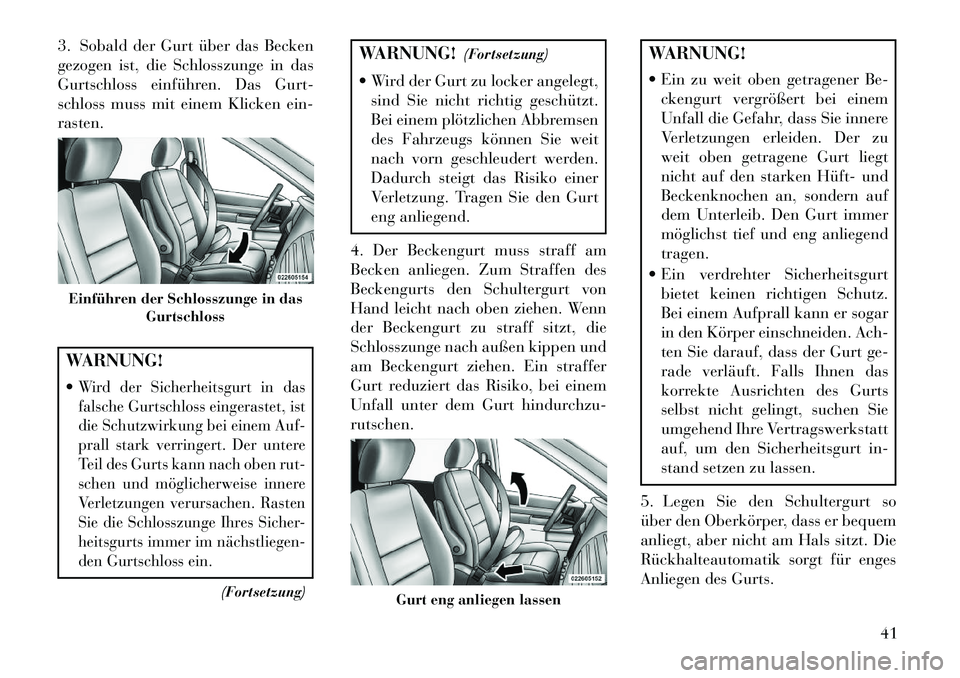 Lancia Voyager 2013 Betriebsanleitung (in German) 3. Sobald der Gurt über das Becken
gezogen ist, die Schlosszunge in das
Gurtschloss einführen. Das Gurt-
schloss muss mit einem Klicken ein-
rasten.WARNUNG!
Wird der Sicherheitsgurt in das
falsche Lancia Voyager 2013 Betriebsanleitung (in German) 3. Sobald der Gurt über das Becken
gezogen ist, die Schlosszunge in das
Gurtschloss einführen. Das Gurt-
schloss muss mit einem Klicken ein-
rasten.WARNUNG!
Wird der Sicherheitsgurt in das
falsche