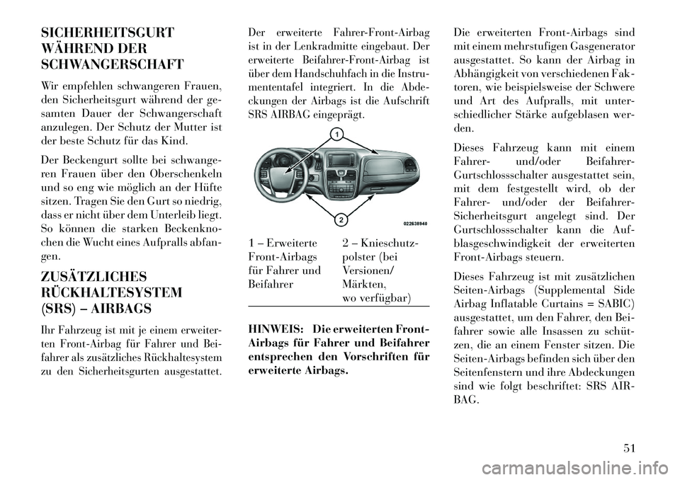 Lancia Voyager 2013  Betriebsanleitung (in German) SICHERHEITSGURT
WÄHREND DER
SCHWANGERSCHAFT
Wir empfehlen schwangeren Frauen,
den Sicherheitsgurt während der ge-
samten Dauer der Schwangerschaft
anzulegen. Der Schutz der Mutter ist
der beste Schu