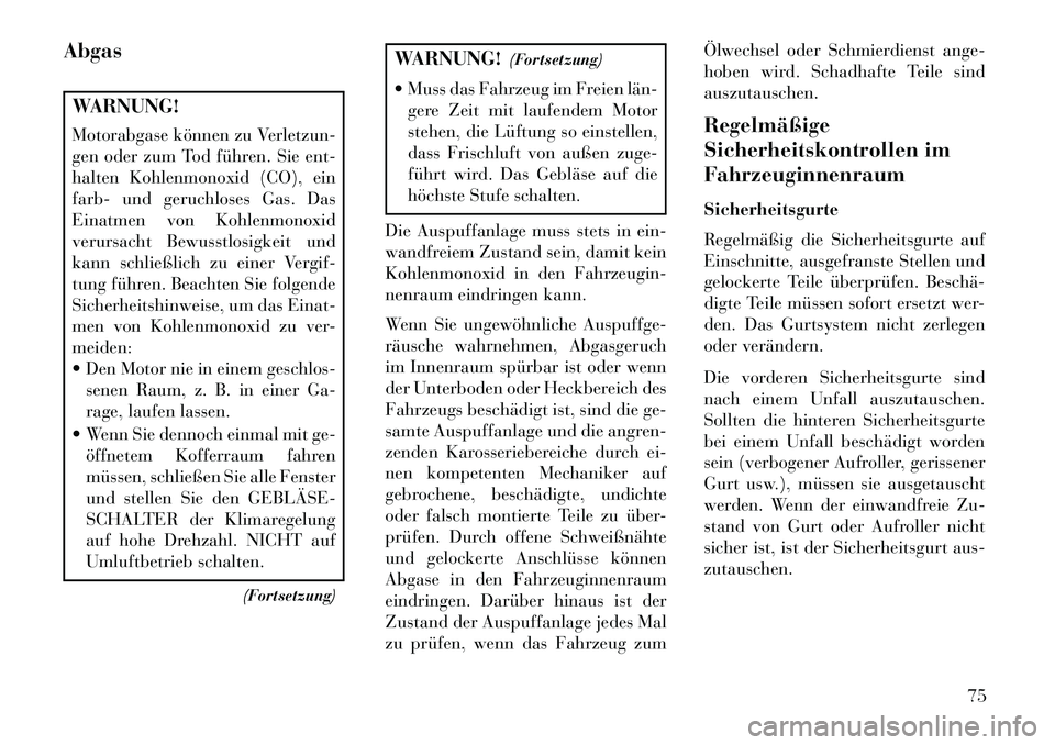 Lancia Voyager 2013 Betriebsanleitung (in German) AbgasWARNUNG!
Motorabgase können zu Verletzun-
gen oder zum Tod führen. Sie ent-
halten Kohlenmonoxid (CO), ein
farb- und geruchloses Gas. Das
Einatmen von Kohlenmonoxid
verursacht Bewusstlosigkeit Lancia Voyager 2013 Betriebsanleitung (in German) AbgasWARNUNG!
Motorabgase können zu Verletzun-
gen oder zum Tod führen. Sie ent-
halten Kohlenmonoxid (CO), ein
farb- und geruchloses Gas. Das
Einatmen von Kohlenmonoxid
verursacht Bewusstlosigkeit