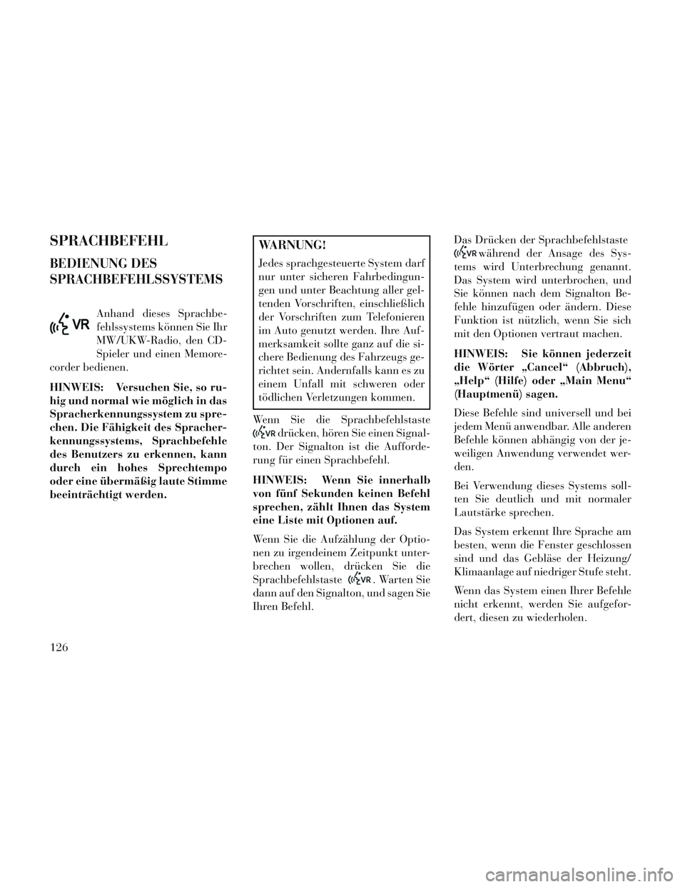 Lancia Voyager 2014 Betriebsanleitung (in German) SPRACHBEFEHL
BEDIENUNG DES
SPRACHBEFEHLSSYSTEMS
Anhand dieses Sprachbe-
fehlssystems können Sie Ihr
MW/UKW-Radio, den CD-
Spieler und einen Memore-
corder bedienen.
HINWEIS: Versuchen Sie, so ru-
hig Lancia Voyager 2014 Betriebsanleitung (in German) SPRACHBEFEHL
BEDIENUNG DES
SPRACHBEFEHLSSYSTEMS
Anhand dieses Sprachbe-
fehlssystems können Sie Ihr
MW/UKW-Radio, den CD-
Spieler und einen Memore-
corder bedienen.
HINWEIS: Versuchen Sie, so ru-
hig