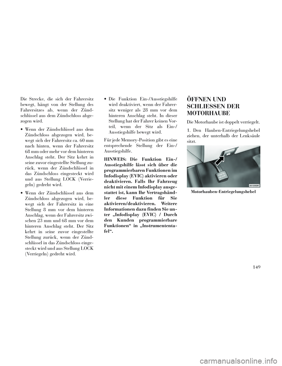 Lancia Voyager 2014 Betriebsanleitung (in German) Die Strecke, die sich der Fahrersitz
bewegt, hängt von der Stellung des
Fahrersitzes ab, wenn der Zünd-
schlüssel aus dem Zündschloss abge-
zogen wird.
Wenn der Zündschlüssel aus demZündschlos Lancia Voyager 2014 Betriebsanleitung (in German) Die Strecke, die sich der Fahrersitz
bewegt, hängt von der Stellung des
Fahrersitzes ab, wenn der Zünd-
schlüssel aus dem Zündschloss abge-
zogen wird.
Wenn der Zündschlüssel aus demZündschlos