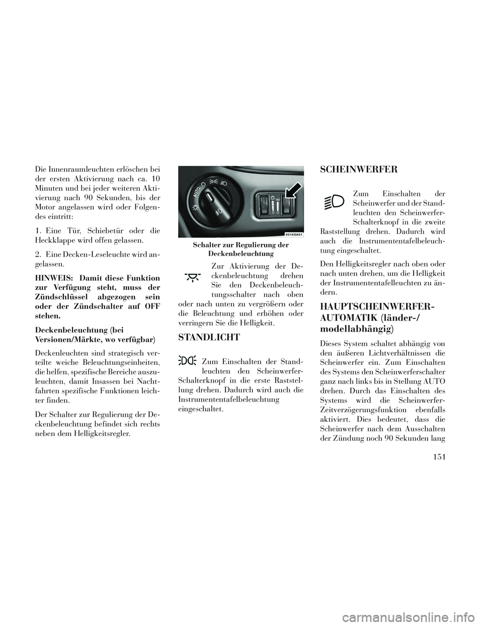 Lancia Voyager 2014 Betriebsanleitung (in German) Die Innenraumleuchten erlöschen bei
der ersten Aktivierung nach ca. 10
Minuten und bei jeder weiteren Akti-
vierung nach 90 Sekunden, bis der
Motor angelassen wird oder Folgen-
des eintritt:
1. Eine Lancia Voyager 2014 Betriebsanleitung (in German) Die Innenraumleuchten erlöschen bei
der ersten Aktivierung nach ca. 10
Minuten und bei jeder weiteren Akti-
vierung nach 90 Sekunden, bis der
Motor angelassen wird oder Folgen-
des eintritt:
1. Eine