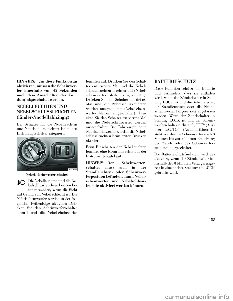 Lancia Voyager 2014 Betriebsanleitung (in German) HINWEIS: Um diese Funktion zu
aktivieren, müssen die Scheinwer-
fer innerhalb von 45 Sekunden
nach dem Ausschalten der Zün-
dung abgeschaltet werden.
NEBELLEUCHTEN UND
NEBELSCHLUSSLEUCHTEN
(länder- Lancia Voyager 2014 Betriebsanleitung (in German) HINWEIS: Um diese Funktion zu
aktivieren, müssen die Scheinwer-
fer innerhalb von 45 Sekunden
nach dem Ausschalten der Zün-
dung abgeschaltet werden.
NEBELLEUCHTEN UND
NEBELSCHLUSSLEUCHTEN
(länder-