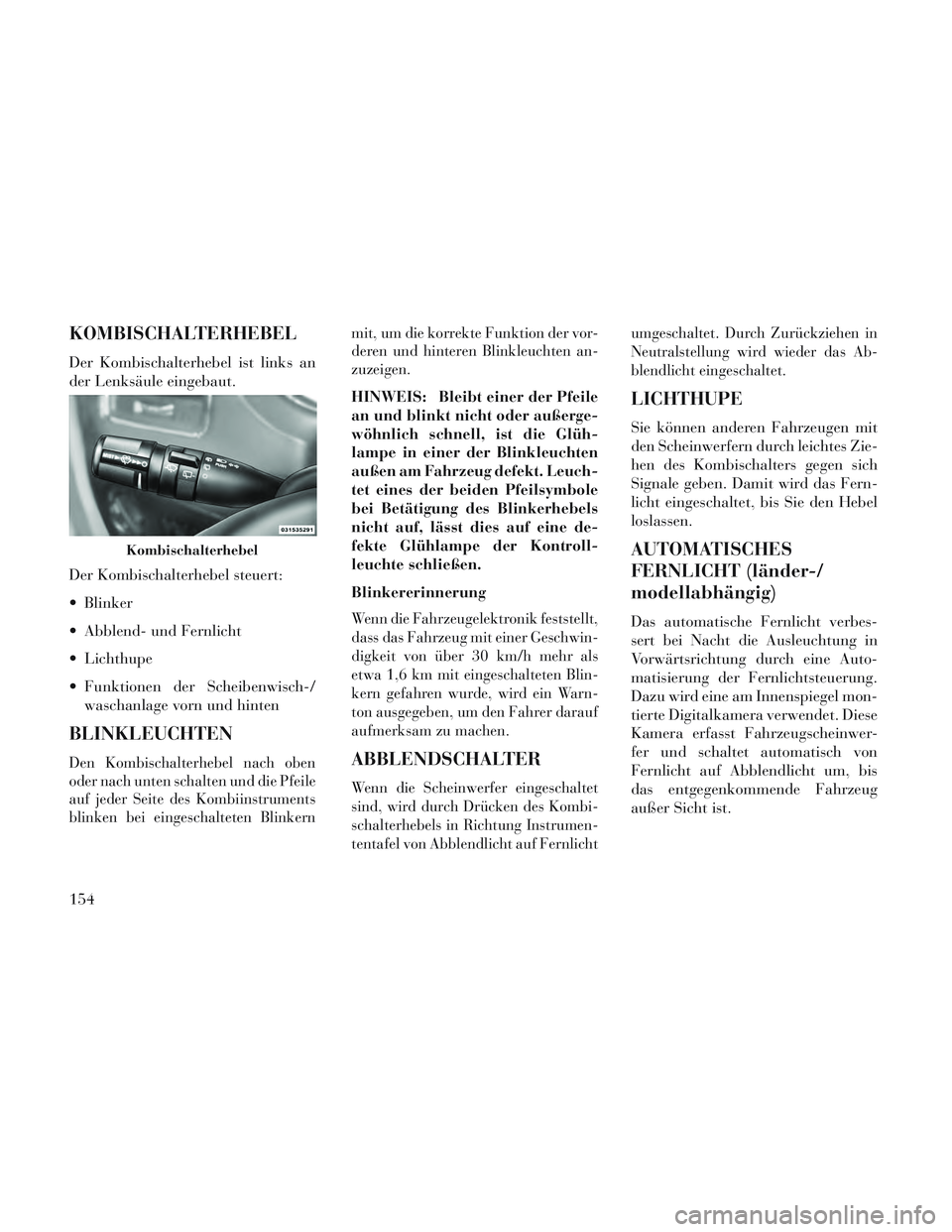 Lancia Voyager 2014 Betriebsanleitung (in German) KOMBISCHALTERHEBEL
Der Kombischalterhebel ist links an
der Lenksäule eingebaut.
Der Kombischalterhebel steuert:
Blinker
Abblend- und Fernlicht
Lichthupe
Funktionen der Scheibenwisch-/waschanlage Lancia Voyager 2014 Betriebsanleitung (in German) KOMBISCHALTERHEBEL
Der Kombischalterhebel ist links an
der Lenksäule eingebaut.
Der Kombischalterhebel steuert:
Blinker
Abblend- und Fernlicht
Lichthupe
Funktionen der Scheibenwisch-/waschanlage