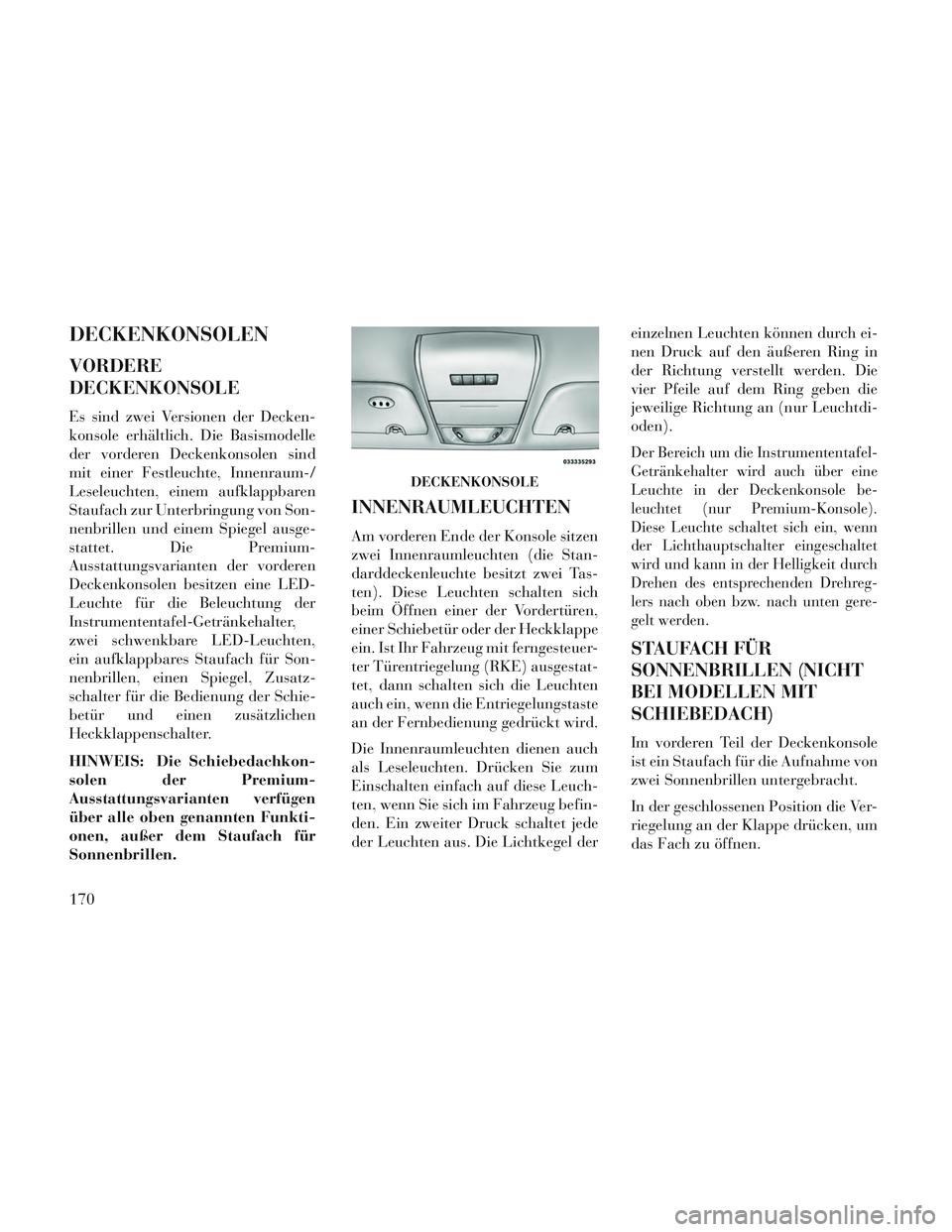 Lancia Voyager 2014 Betriebsanleitung (in German) DECKENKONSOLEN
VORDERE
DECKENKONSOLE
Es sind zwei Versionen der Decken-
konsole erhältlich. Die Basismodelle
der vorderen Deckenkonsolen sind
mit einer Festleuchte, Innenraum-/
Leseleuchten, einem au Lancia Voyager 2014 Betriebsanleitung (in German) DECKENKONSOLEN
VORDERE
DECKENKONSOLE
Es sind zwei Versionen der Decken-
konsole erhältlich. Die Basismodelle
der vorderen Deckenkonsolen sind
mit einer Festleuchte, Innenraum-/
Leseleuchten, einem au
