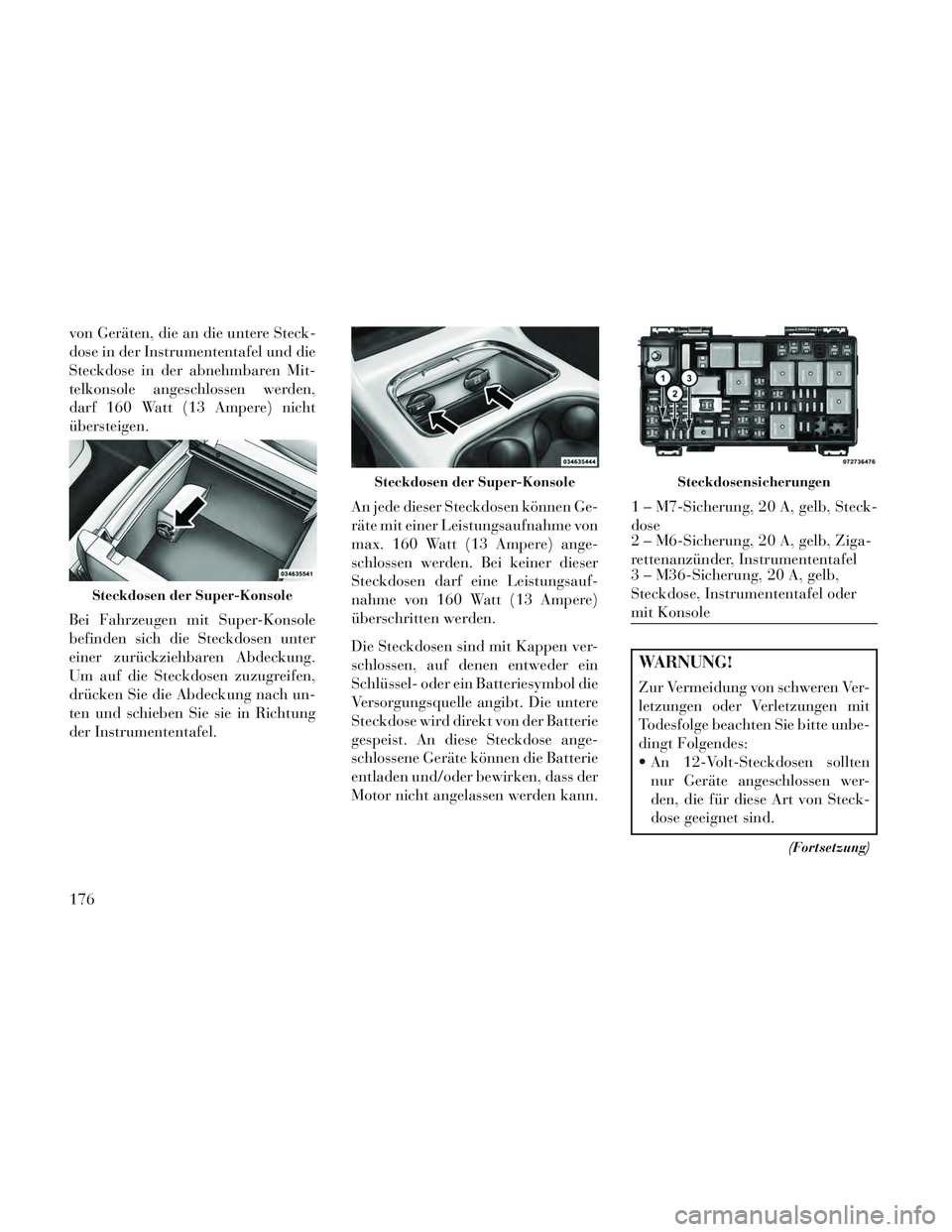 Lancia Voyager 2014 Betriebsanleitung (in German) von Geräten, die an die untere Steck-
dose in der Instrumententafel und die
Steckdose in der abnehmbaren Mit-
telkonsole angeschlossen werden,
darf 160 Watt (13 Ampere) nicht
übersteigen.
Bei Fahrze Lancia Voyager 2014 Betriebsanleitung (in German) von Geräten, die an die untere Steck-
dose in der Instrumententafel und die
Steckdose in der abnehmbaren Mit-
telkonsole angeschlossen werden,
darf 160 Watt (13 Ampere) nicht
übersteigen.
Bei Fahrze