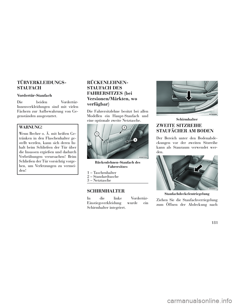 Lancia Voyager 2014 Betriebsanleitung (in German) TÜRVERKLEIDUNGS-
STAUFACH
Vordertür-Staufach
Die beiden Vordertür-
Innenverkleidungen sind mit vielen
Fächern zur Aufbewahrung von Ge-
genständen ausgestattet.
WARNUNG!
Wenn Becher o. Ä. mit hei Lancia Voyager 2014 Betriebsanleitung (in German) TÜRVERKLEIDUNGS-
STAUFACH
Vordertür-Staufach
Die beiden Vordertür-
Innenverkleidungen sind mit vielen
Fächern zur Aufbewahrung von Ge-
genständen ausgestattet.
WARNUNG!
Wenn Becher o. Ä. mit hei