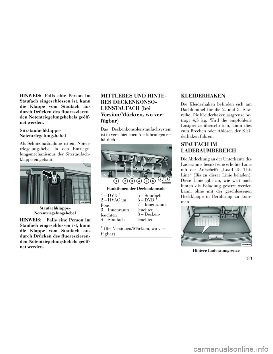 Lancia Voyager 2014 Betriebsanleitung (in German) HINWEIS: Falls eine Person im
Staufach eingeschlossen ist, kann
die Klappe vom Staufach aus
durch Drücken des fluoreszieren-
den Notentriegelungshebels geöff-
net werden.
Sitzstaufachklappe-
Notentr Lancia Voyager 2014 Betriebsanleitung (in German) HINWEIS: Falls eine Person im
Staufach eingeschlossen ist, kann
die Klappe vom Staufach aus
durch Drücken des fluoreszieren-
den Notentriegelungshebels geöff-
net werden.
Sitzstaufachklappe-
Notentr