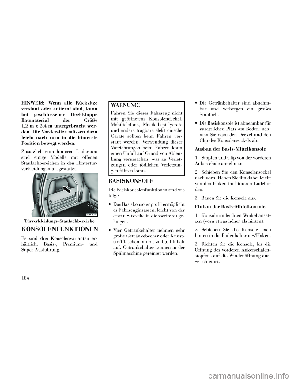 Lancia Voyager 2014 Betriebsanleitung (in German) HINWEIS: Wenn alle Rücksitze
verstaut oder entfernt sind, kann
bei geschlossener Heckklappe
Baumaterial der Größe
1,2 m x 2,4 m untergebracht wer-
den. Die Vordersitze müssen dazu
leicht nach vorn Lancia Voyager 2014 Betriebsanleitung (in German) HINWEIS: Wenn alle Rücksitze
verstaut oder entfernt sind, kann
bei geschlossener Heckklappe
Baumaterial der Größe
1,2 m x 2,4 m untergebracht wer-
den. Die Vordersitze müssen dazu
leicht nach vorn