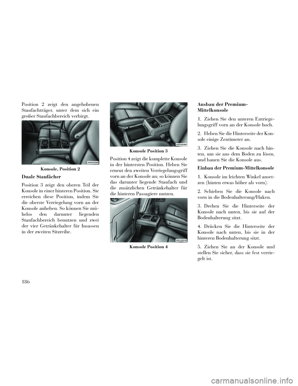 Lancia Voyager 2014 Betriebsanleitung (in German) Position 2 zeigt den angehobenen
Staufachträger, unter dem sich ein
großer Staufachbereich verbirgt.
Duale Staufächer
Position 3 zeigt den oberen Teil der
Konsole in einer hinteren Position. Sie
er Lancia Voyager 2014 Betriebsanleitung (in German) Position 2 zeigt den angehobenen
Staufachträger, unter dem sich ein
großer Staufachbereich verbirgt.
Duale Staufächer
Position 3 zeigt den oberen Teil der
Konsole in einer hinteren Position. Sie
er