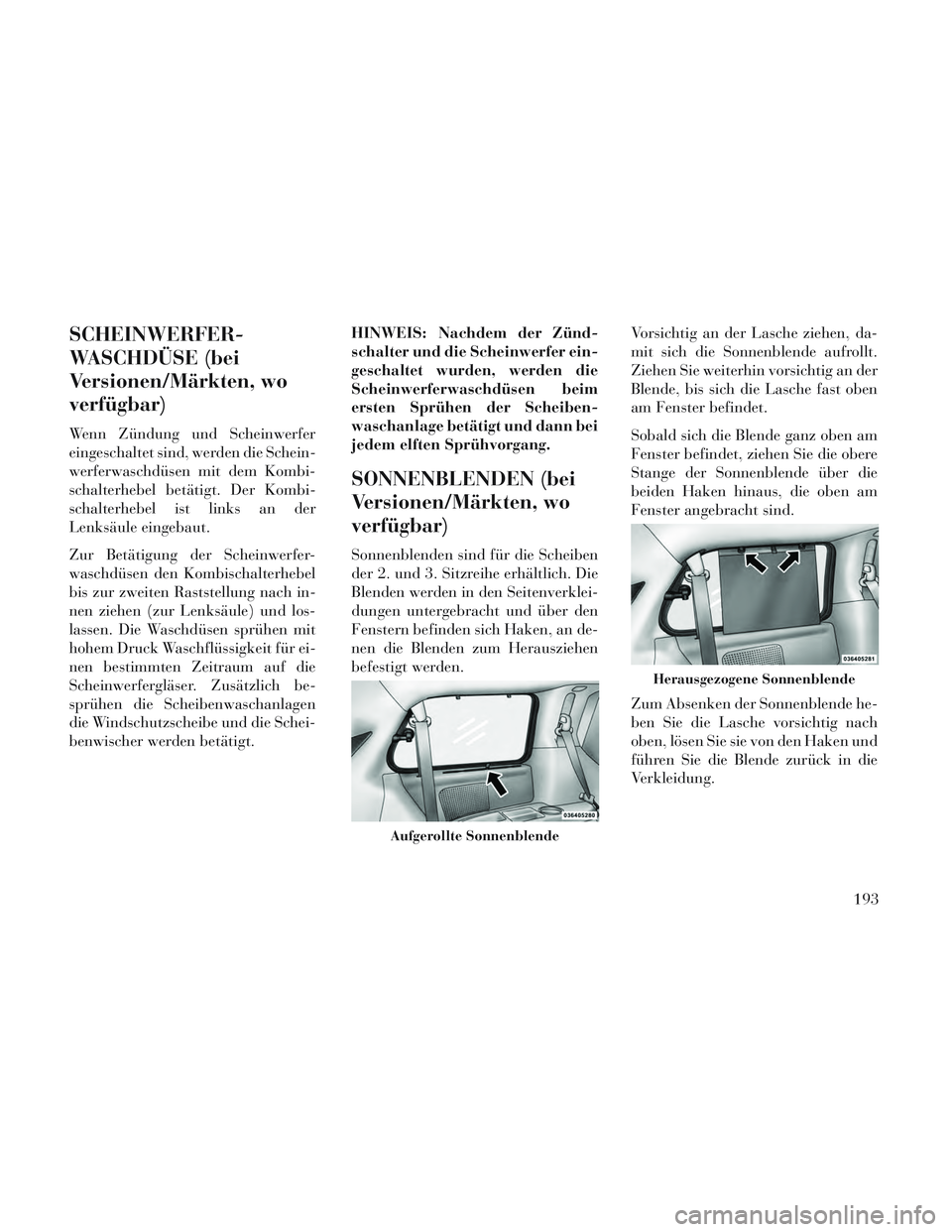 Lancia Voyager 2014 Betriebsanleitung (in German) SCHEINWERFER-
WASCHDÜSE (bei
Versionen/Märkten, wo
verfügbar)
Wenn Zündung und Scheinwerfer
eingeschaltet sind, werden die Schein-
werferwaschdüsen mit dem Kombi-
schalterhebel betätigt. Der Kom Lancia Voyager 2014 Betriebsanleitung (in German) SCHEINWERFER-
WASCHDÜSE (bei
Versionen/Märkten, wo
verfügbar)
Wenn Zündung und Scheinwerfer
eingeschaltet sind, werden die Schein-
werferwaschdüsen mit dem Kombi-
schalterhebel betätigt. Der Kom