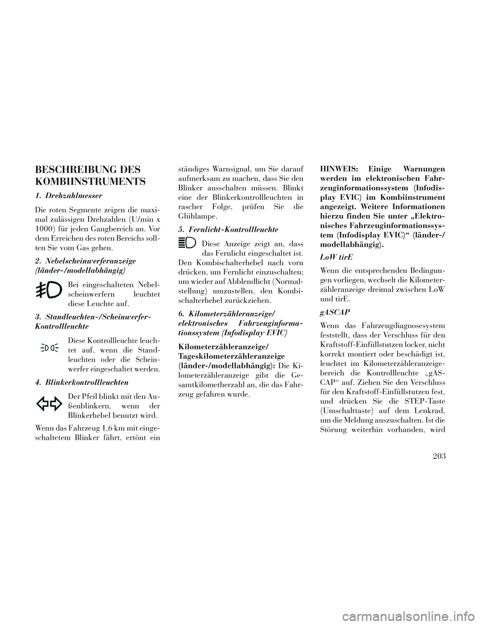 Lancia Voyager 2014 Betriebsanleitung (in German) BESCHREIBUNG DES
KOMBIINSTRUMENTS
1. Drehzahlmesser
Die roten Segmente zeigen die maxi-
mal zulässigen Drehzahlen (U/min x
1000) für jeden Gangbereich an. Vor
dem Erreichen des roten Bereichs soll-
Lancia Voyager 2014 Betriebsanleitung (in German) BESCHREIBUNG DES
KOMBIINSTRUMENTS
1. Drehzahlmesser
Die roten Segmente zeigen die maxi-
mal zulässigen Drehzahlen (U/min x
1000) für jeden Gangbereich an. Vor
dem Erreichen des roten Bereichs soll-