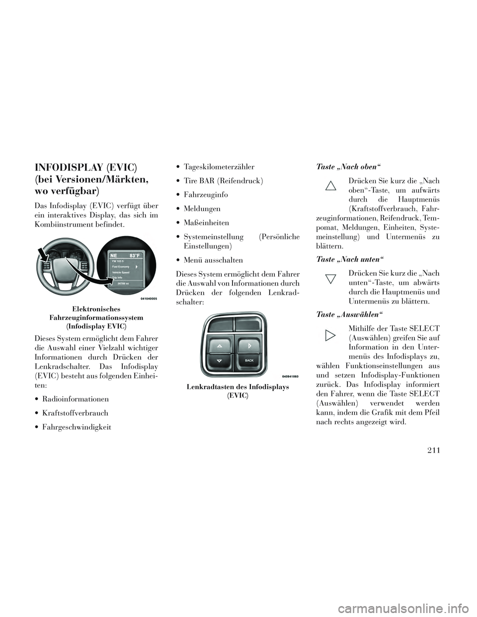 Lancia Voyager 2014 Betriebsanleitung (in German) INFODISPLAY (EVIC)
(bei Versionen/Märkten,
wo verfügbar)
Das Infodisplay (EVIC) verfügt über
ein interaktives Display, das sich im
Kombiinstrument befindet.
Dieses System ermöglicht dem Fahrer
di Lancia Voyager 2014 Betriebsanleitung (in German) INFODISPLAY (EVIC)
(bei Versionen/Märkten,
wo verfügbar)
Das Infodisplay (EVIC) verfügt über
ein interaktives Display, das sich im
Kombiinstrument befindet.
Dieses System ermöglicht dem Fahrer
di