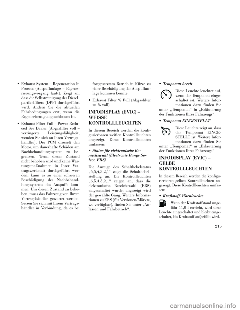 Lancia Voyager 2014  Betriebsanleitung (in German)  Exhaust System – Regeneration InProcess (Auspuffanlage – Regene-
rierungsvorgang läuft). Zeigt an,
dass die Selbstreinigung des Diesel-
partikelfilters (DPF) durchgeführt
wird. Ändern Sie die 