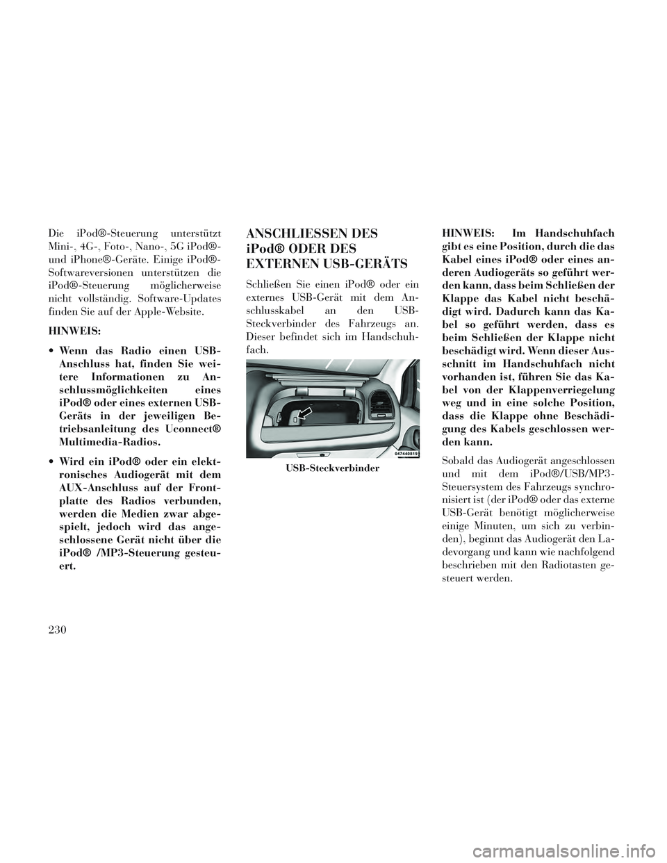 Lancia Voyager 2014 Betriebsanleitung (in German) Die iPod®-Steuerung unterstützt
Mini-, 4G-, Foto-, Nano-, 5G iPod®-
und iPhone®-Geräte. Einige iPod®-
Softwareversionen unterstützen die
iPod®-Steuerung möglicherweise
nicht vollständig. Sof Lancia Voyager 2014 Betriebsanleitung (in German) Die iPod®-Steuerung unterstützt
Mini-, 4G-, Foto-, Nano-, 5G iPod®-
und iPhone®-Geräte. Einige iPod®-
Softwareversionen unterstützen die
iPod®-Steuerung möglicherweise
nicht vollständig. Sof