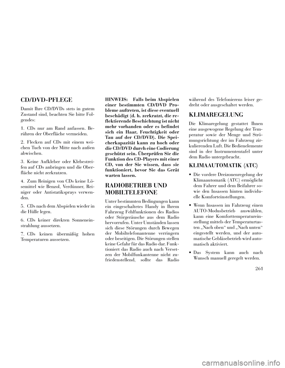 Lancia Voyager 2014 Betriebsanleitung (in German) CD/DVD-PFLEGE
Damit Ihre CD/DVDs stets in gutem
Zustand sind, beachten Sie bitte Fol-
gendes:
1. CDs nur am Rand anfassen. Be-
rühren der Oberfläche vermeiden.
2. Flecken auf CDs mit einem wei-
chen Lancia Voyager 2014 Betriebsanleitung (in German) CD/DVD-PFLEGE
Damit Ihre CD/DVDs stets in gutem
Zustand sind, beachten Sie bitte Fol-
gendes:
1. CDs nur am Rand anfassen. Be-
rühren der Oberfläche vermeiden.
2. Flecken auf CDs mit einem wei-
chen