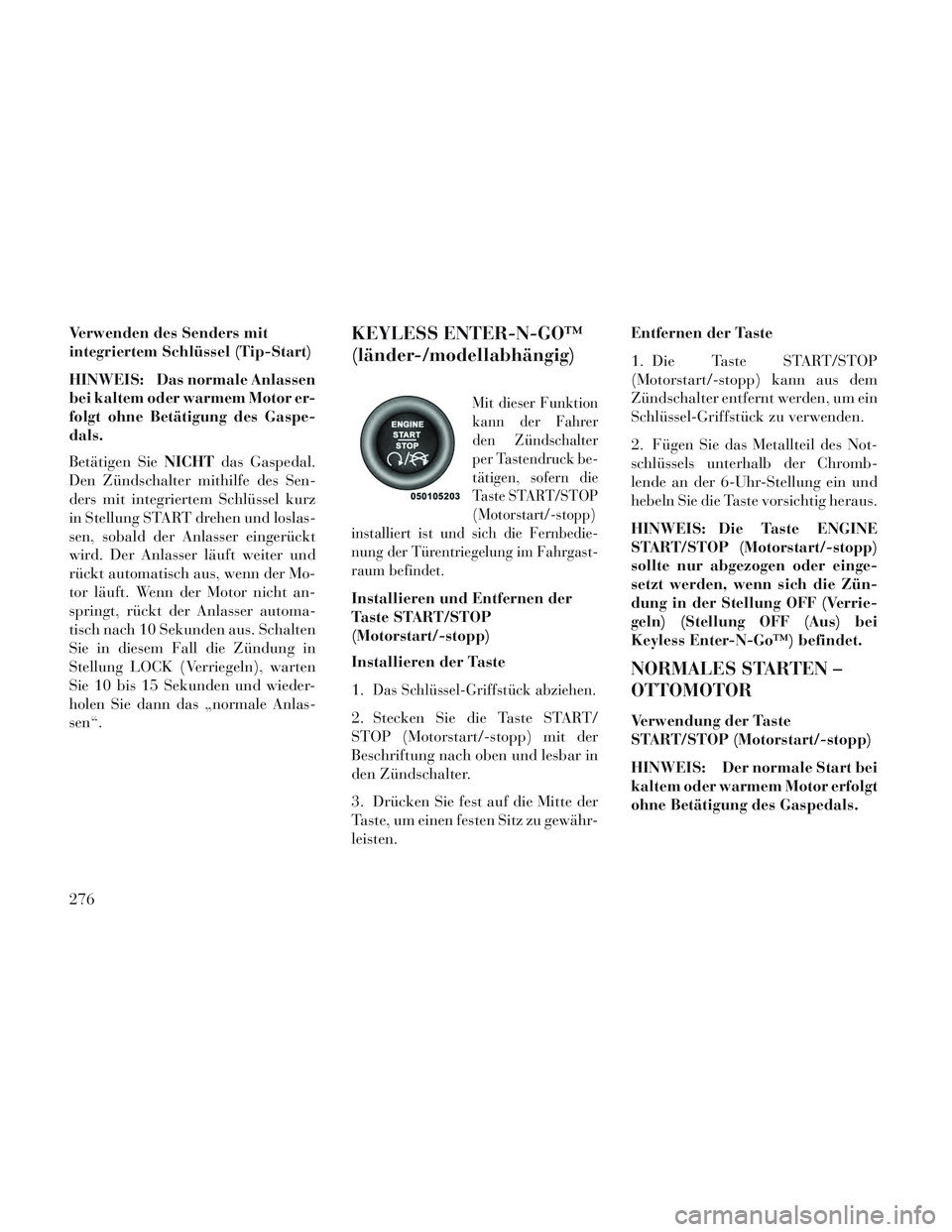 Lancia Voyager 2014 Betriebsanleitung (in German) Verwenden des Senders mit
integriertem Schlüssel (Tip-Start)
HINWEIS: Das normale Anlassen
bei kaltem oder warmem Motor er-
folgt ohne Betätigung des Gaspe-
dals.
Betätigen SieNICHTdas Gaspedal.
De Lancia Voyager 2014 Betriebsanleitung (in German) Verwenden des Senders mit
integriertem Schlüssel (Tip-Start)
HINWEIS: Das normale Anlassen
bei kaltem oder warmem Motor er-
folgt ohne Betätigung des Gaspe-
dals.
Betätigen SieNICHTdas Gaspedal.
De