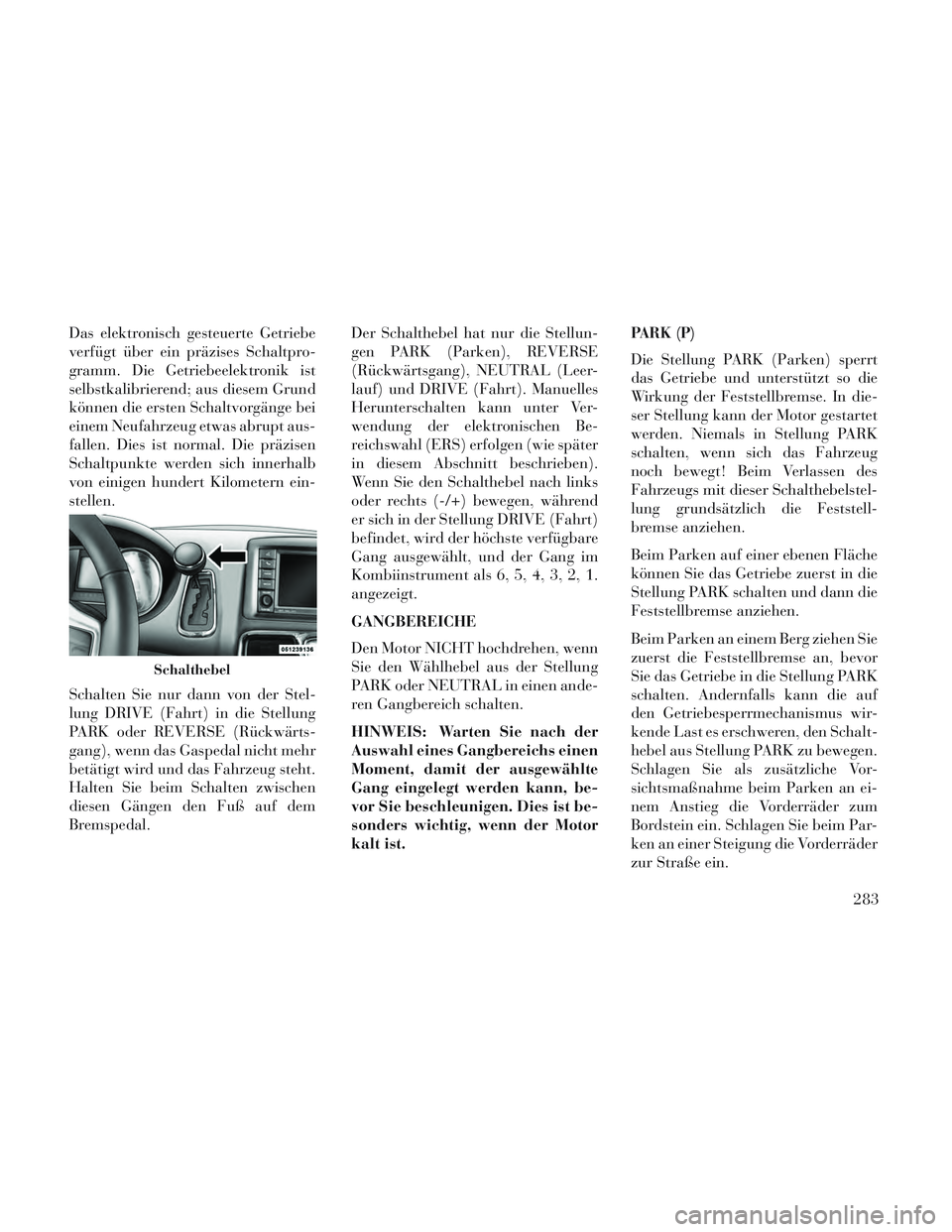 Lancia Voyager 2014 Betriebsanleitung (in German) Das elektronisch gesteuerte Getriebe
verfügt über ein präzises Schaltpro-
gramm. Die Getriebeelektronik ist
selbstkalibrierend; aus diesem Grund
können die ersten Schaltvorgänge bei
einem Neufahr Lancia Voyager 2014 Betriebsanleitung (in German) Das elektronisch gesteuerte Getriebe
verfügt über ein präzises Schaltpro-
gramm. Die Getriebeelektronik ist
selbstkalibrierend; aus diesem Grund
können die ersten Schaltvorgänge bei
einem Neufahr