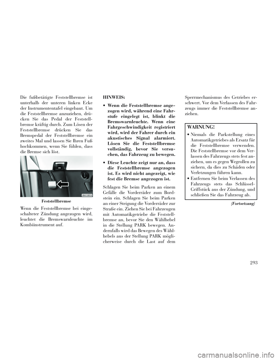 Lancia Voyager 2014 Betriebsanleitung (in German) Die fußbetätigte Feststellbremse ist
unterhalb der unteren linken Ecke
der Instrumententafel eingebaut. Um
die Feststellbremse anzuziehen, drü-
cken Sie das Pedal der Feststell-
bremse kräftig dur Lancia Voyager 2014 Betriebsanleitung (in German) Die fußbetätigte Feststellbremse ist
unterhalb der unteren linken Ecke
der Instrumententafel eingebaut. Um
die Feststellbremse anzuziehen, drü-
cken Sie das Pedal der Feststell-
bremse kräftig dur
