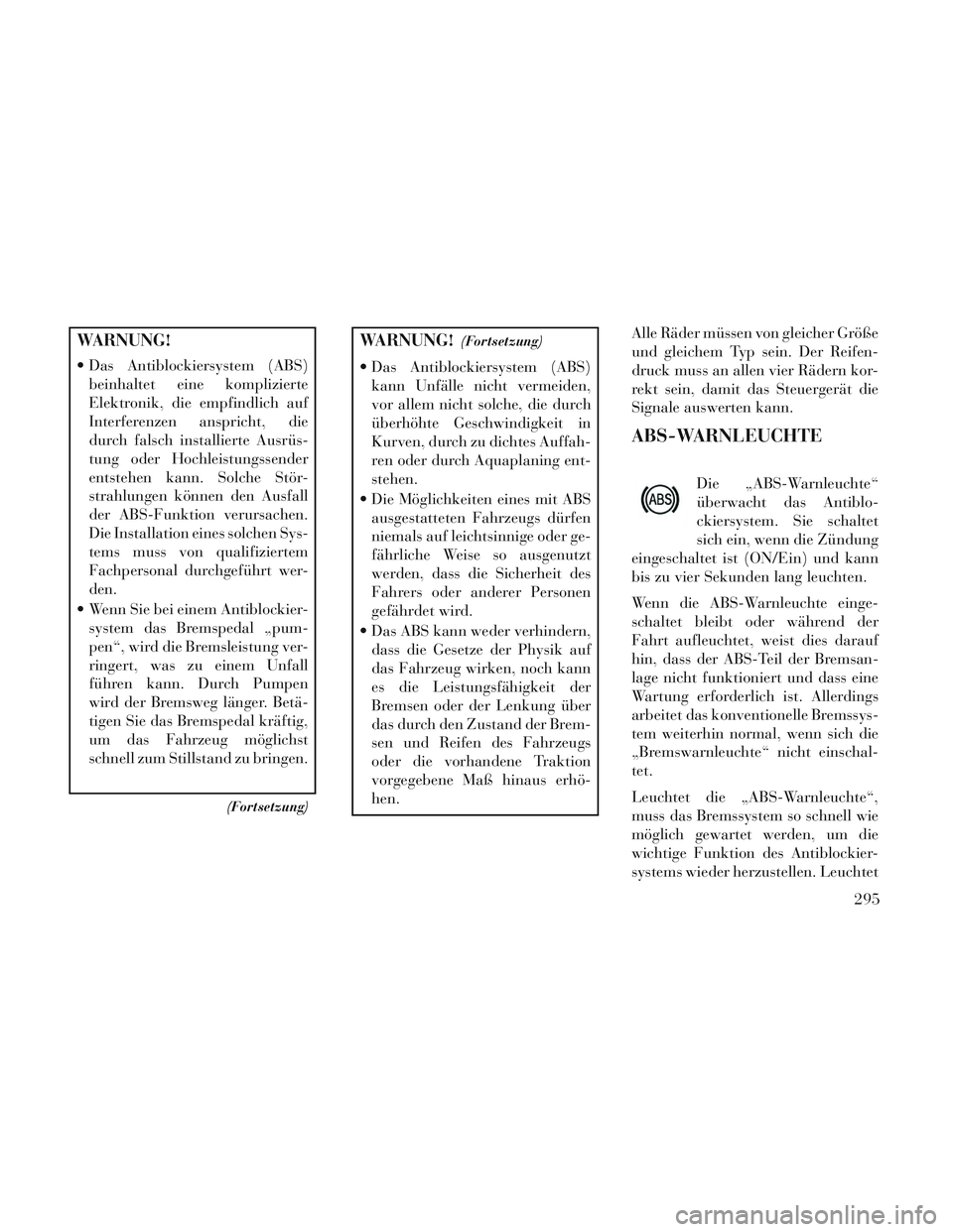 Lancia Voyager 2014 Betriebsanleitung (in German) WARNUNG!
Das Antiblockiersystem (ABS)beinhaltet eine komplizierte
Elektronik, die empfindlich auf
Interferenzen anspricht, die
durch falsch installierte Ausrüs-
tung oder Hochleistungssender
entsteh Lancia Voyager 2014 Betriebsanleitung (in German) WARNUNG!
Das Antiblockiersystem (ABS)beinhaltet eine komplizierte
Elektronik, die empfindlich auf
Interferenzen anspricht, die
durch falsch installierte Ausrüs-
tung oder Hochleistungssender
entsteh