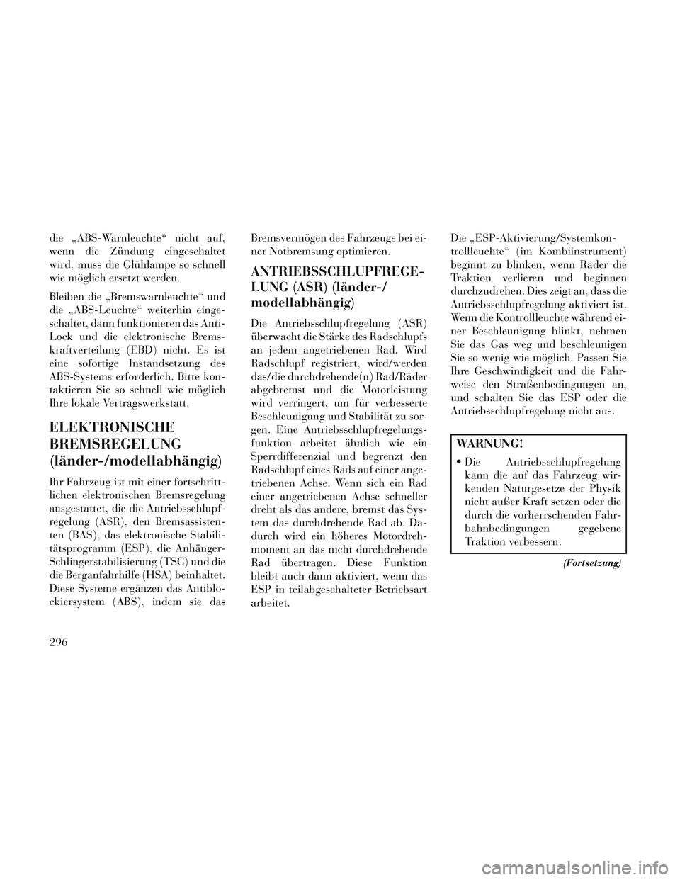 Lancia Voyager 2014 Betriebsanleitung (in German) die „ABS-Warnleuchte“ nicht auf,
wenn die Zündung eingeschaltet
wird, muss die Glühlampe so schnell
wie möglich ersetzt werden.
Bleiben die „Bremswarnleuchte“ und
die „ABS-Leuchte“ weit Lancia Voyager 2014 Betriebsanleitung (in German) die „ABS-Warnleuchte“ nicht auf,
wenn die Zündung eingeschaltet
wird, muss die Glühlampe so schnell
wie möglich ersetzt werden.
Bleiben die „Bremswarnleuchte“ und
die „ABS-Leuchte“ weit
