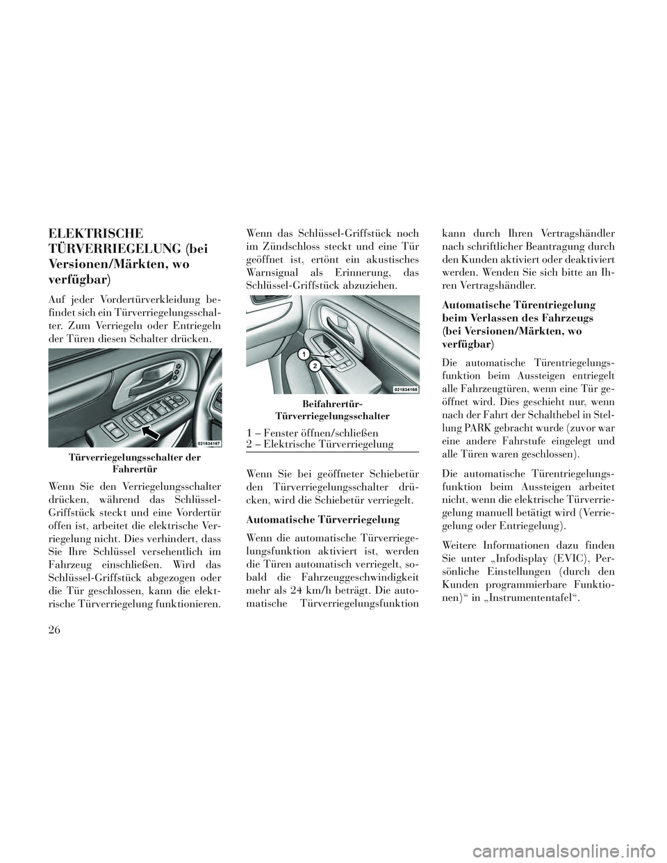 Lancia Voyager 2014 Betriebsanleitung (in German) ELEKTRISCHE
TÜRVERRIEGELUNG (bei
Versionen/Märkten, wo
verfügbar)
Auf jeder Vordertürverkleidung be-
findet sich ein Türverriegelungsschal-
ter. Zum Verriegeln oder Entriegeln
der Türen diesen S Lancia Voyager 2014 Betriebsanleitung (in German) ELEKTRISCHE
TÜRVERRIEGELUNG (bei
Versionen/Märkten, wo
verfügbar)
Auf jeder Vordertürverkleidung be-
findet sich ein Türverriegelungsschal-
ter. Zum Verriegeln oder Entriegeln
der Türen diesen S