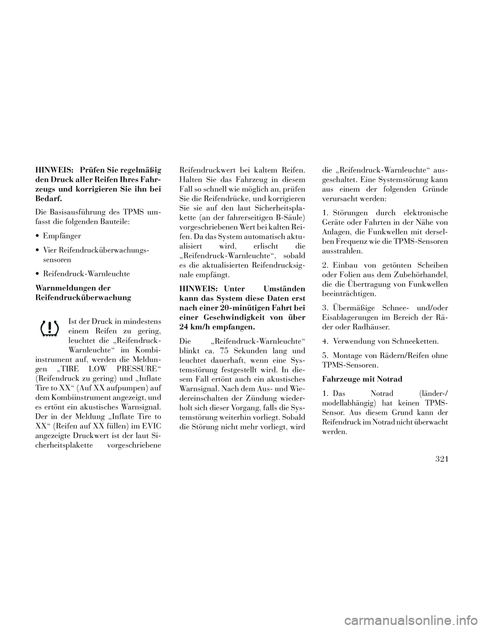 Lancia Voyager 2014 Betriebsanleitung (in German) HINWEIS: Prüfen Sie regelmäßig
den Druck aller Reifen Ihres Fahr-
zeugs und korrigieren Sie ihn bei
Bedarf.
Die Basisausführung des TPMS um-
fasst die folgenden Bauteile:
Empfänger
Vier Reifend Lancia Voyager 2014 Betriebsanleitung (in German) HINWEIS: Prüfen Sie regelmäßig
den Druck aller Reifen Ihres Fahr-
zeugs und korrigieren Sie ihn bei
Bedarf.
Die Basisausführung des TPMS um-
fasst die folgenden Bauteile:
Empfänger
Vier Reifend
