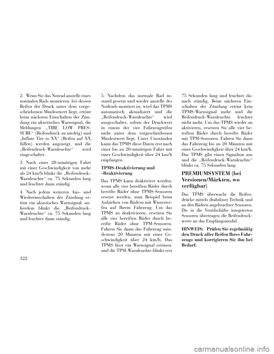 Lancia Voyager 2014 Betriebsanleitung (in German) 2. Wenn Sie das Notrad anstelle eines
normalen Rads montieren, bei dessen
Reifen der Druck unter dem vorge-
schriebenen Mindestwert liegt, ertönt
beim nächsten Einschalten der Zün-
dung ein akustis Lancia Voyager 2014 Betriebsanleitung (in German) 2. Wenn Sie das Notrad anstelle eines
normalen Rads montieren, bei dessen
Reifen der Druck unter dem vorge-
schriebenen Mindestwert liegt, ertönt
beim nächsten Einschalten der Zün-
dung ein akustis