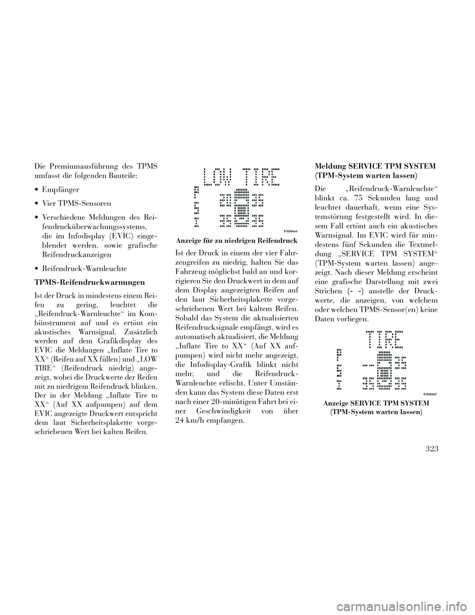 Lancia Voyager 2014 Betriebsanleitung (in German) Die Premiumausführung des TPMS
umfasst die folgenden Bauteile:
Empfänger
Vier TPMS-Sensoren
Verschiedene Meldungen des Rei-fendrucküberwachungssystems,
die im Infodisplay (EVIC) einge-
blendet w Lancia Voyager 2014 Betriebsanleitung (in German) Die Premiumausführung des TPMS
umfasst die folgenden Bauteile:
Empfänger
Vier TPMS-Sensoren
Verschiedene Meldungen des Rei-fendrucküberwachungssystems,
die im Infodisplay (EVIC) einge-
blendet w