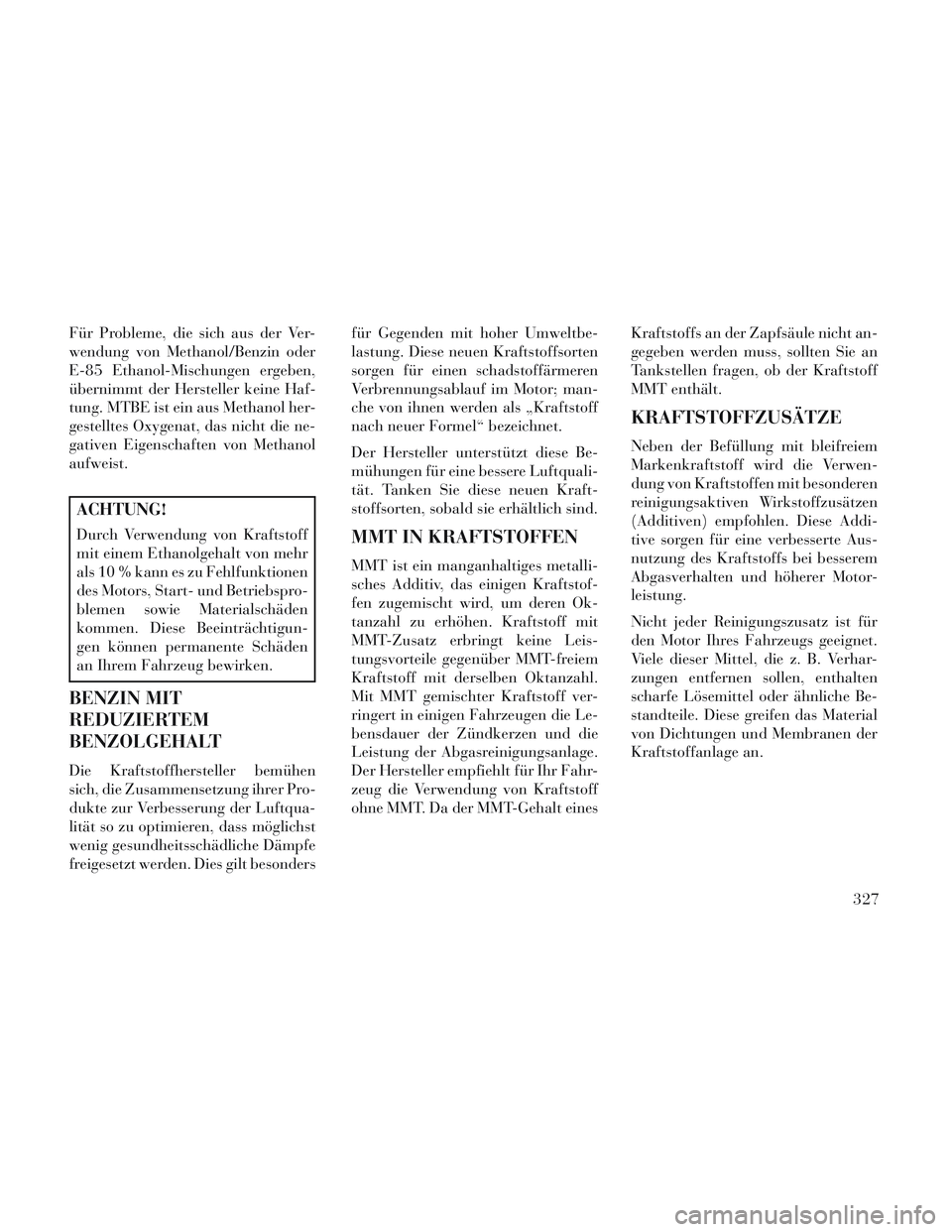 Lancia Voyager 2014  Betriebsanleitung (in German) Für Probleme, die sich aus der Ver-
wendung von Methanol/Benzin oder
E-85 Ethanol-Mischungen ergeben,
übernimmt der Hersteller keine Haf-
tung. MTBE ist ein aus Methanol her-
gestelltes Oxygenat, da