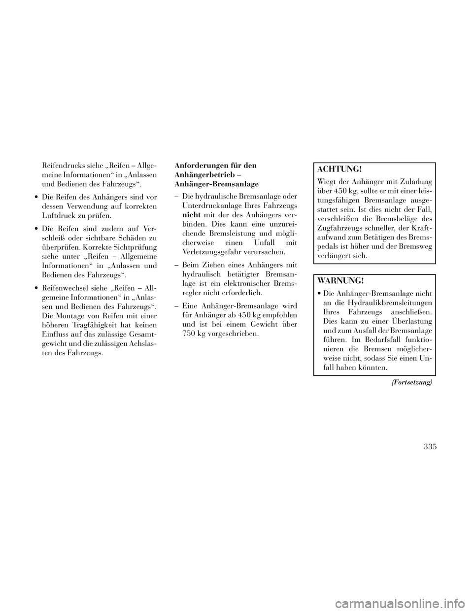 Lancia Voyager 2014 Betriebsanleitung (in German) Reifendrucks siehe „Reifen – Allge-
meine Informationen“ in „Anlassen
und Bedienen des Fahrzeugs“.
Die Reifen des Anhängers sind vor dessen Verwendung auf korrekten
Luftdruck zu prüfen.
Lancia Voyager 2014 Betriebsanleitung (in German) Reifendrucks siehe „Reifen – Allge-
meine Informationen“ in „Anlassen
und Bedienen des Fahrzeugs“.
Die Reifen des Anhängers sind vor dessen Verwendung auf korrekten
Luftdruck zu prüfen.