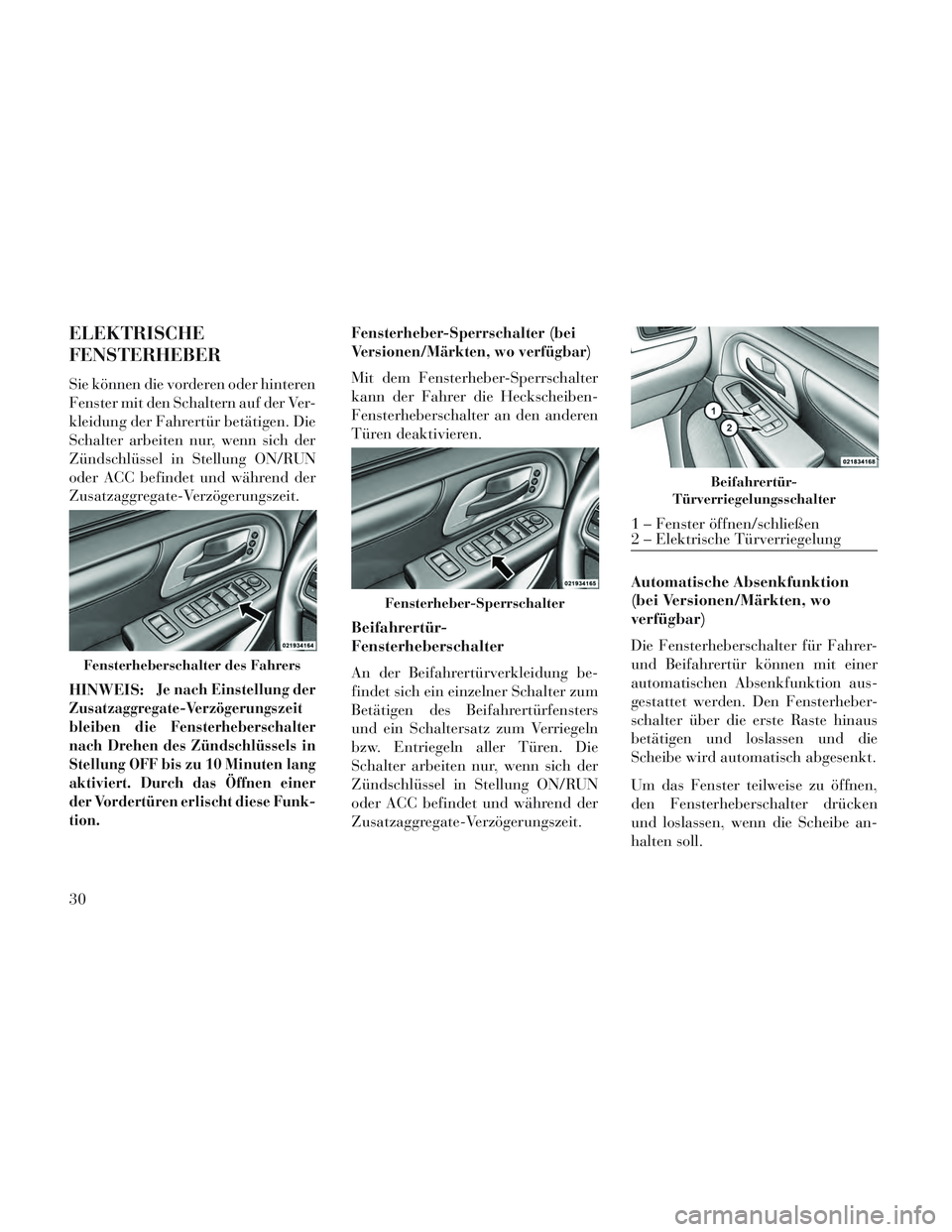 Lancia Voyager 2014 Betriebsanleitung (in German) ELEKTRISCHE
FENSTERHEBER
Sie können die vorderen oder hinteren
Fenster mit den Schaltern auf der Ver-
kleidung der Fahrertür betätigen. Die
Schalter arbeiten nur, wenn sich der
Zündschlüssel in S Lancia Voyager 2014 Betriebsanleitung (in German) ELEKTRISCHE
FENSTERHEBER
Sie können die vorderen oder hinteren
Fenster mit den Schaltern auf der Ver-
kleidung der Fahrertür betätigen. Die
Schalter arbeiten nur, wenn sich der
Zündschlüssel in S