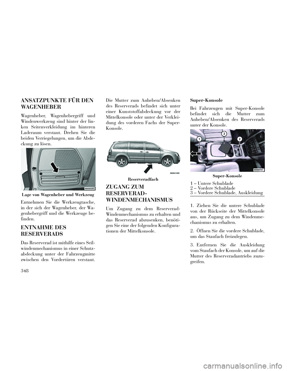 Lancia Voyager 2014 Betriebsanleitung (in German) ANSATZPUNKTE FÜR DEN
WAGENHEBER
Wagenheber, Wagenhebergriff und
Windenwerkzeug sind hinter der lin-
ken Seitenverkleidung im hinteren
Laderaum verstaut. Drehen Sie die
beiden Verriegelungen, um die A Lancia Voyager 2014 Betriebsanleitung (in German) ANSATZPUNKTE FÜR DEN
WAGENHEBER
Wagenheber, Wagenhebergriff und
Windenwerkzeug sind hinter der lin-
ken Seitenverkleidung im hinteren
Laderaum verstaut. Drehen Sie die
beiden Verriegelungen, um die A