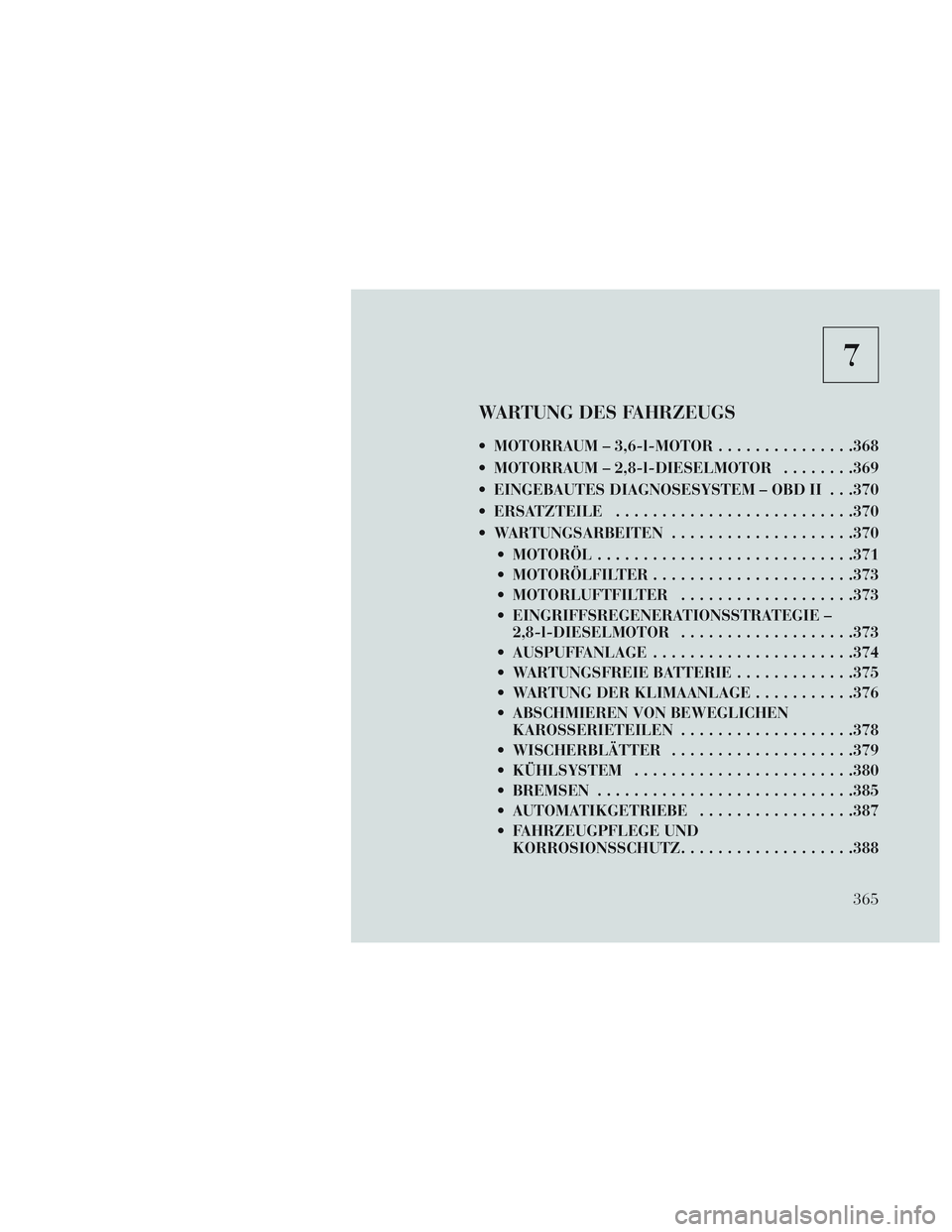 Lancia Voyager 2014 Betriebsanleitung (in German) 7
WARTUNG DES FAHRZEUGS
MOTORRAUM – 3,6-l-MOTOR...............368
MOTORRAUM – 2,8-l-DIESELMOTOR ........369
EINGEBAUTES DIAGNOSESYSTEM – OBD II . . .370
ERSATZTEILE ......................... Lancia Voyager 2014 Betriebsanleitung (in German) 7
WARTUNG DES FAHRZEUGS
MOTORRAUM – 3,6-l-MOTOR...............368
MOTORRAUM – 2,8-l-DIESELMOTOR ........369
EINGEBAUTES DIAGNOSESYSTEM – OBD II . . .370
ERSATZTEILE .........................