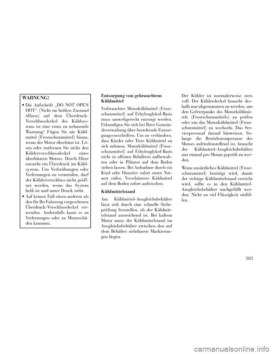 Lancia Voyager 2014 Betriebsanleitung (in German) WARNUNG!
Die Aufschrift „DO NOT OPENHOT“ (Nicht im heißen Zustand
öffnen) auf dem Überdruck-
Verschlussdeckel des Kühlsys-
tems ist eine ernst zu nehmende
Warnung! Fügen Sie nie Kühl-
mitte Lancia Voyager 2014 Betriebsanleitung (in German) WARNUNG!
Die Aufschrift „DO NOT OPENHOT“ (Nicht im heißen Zustand
öffnen) auf dem Überdruck-
Verschlussdeckel des Kühlsys-
tems ist eine ernst zu nehmende
Warnung! Fügen Sie nie Kühl-
mitte