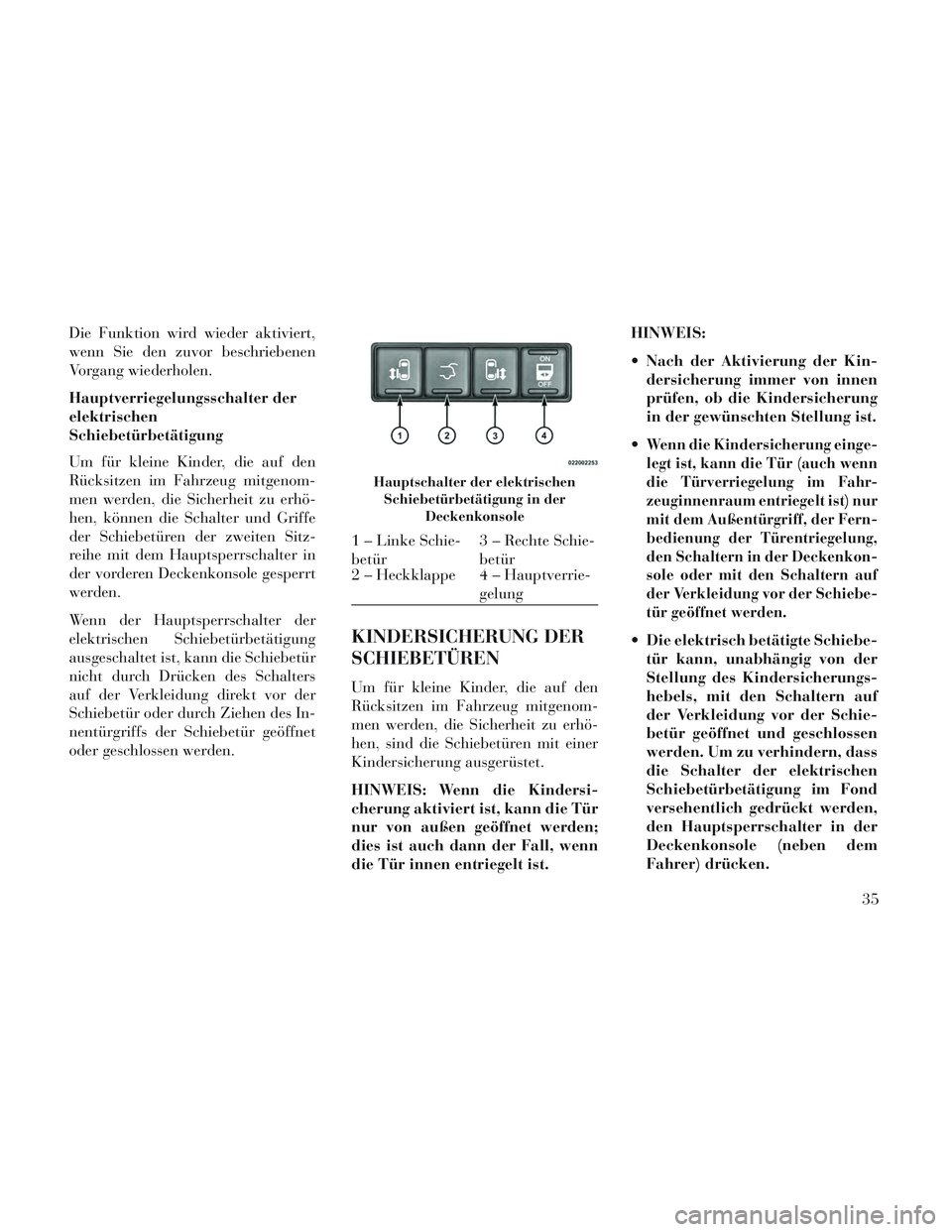 Lancia Voyager 2014 Betriebsanleitung (in German) Die Funktion wird wieder aktiviert,
wenn Sie den zuvor beschriebenen
Vorgang wiederholen.
Hauptverriegelungsschalter der
elektrischen
Schiebetürbetätigung
Um für kleine Kinder, die auf den
Rücksit Lancia Voyager 2014 Betriebsanleitung (in German) Die Funktion wird wieder aktiviert,
wenn Sie den zuvor beschriebenen
Vorgang wiederholen.
Hauptverriegelungsschalter der
elektrischen
Schiebetürbetätigung
Um für kleine Kinder, die auf den
Rücksit