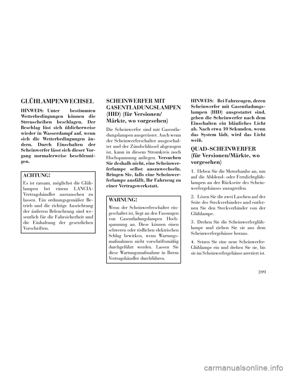 Lancia Voyager 2014 Betriebsanleitung (in German) GLÜHLAMPENWECHSEL
HINWEIS: Unter bestimmten
Wetterbedingungen können die
Streuscheiben beschlagen. Der
Beschlag löst sich üblicherweise
wieder in Wasserdampf auf, wenn
sich die Wetterbedingungen à Lancia Voyager 2014 Betriebsanleitung (in German) GLÜHLAMPENWECHSEL
HINWEIS: Unter bestimmten
Wetterbedingungen können die
Streuscheiben beschlagen. Der
Beschlag löst sich üblicherweise
wieder in Wasserdampf auf, wenn
sich die Wetterbedingungen Ã