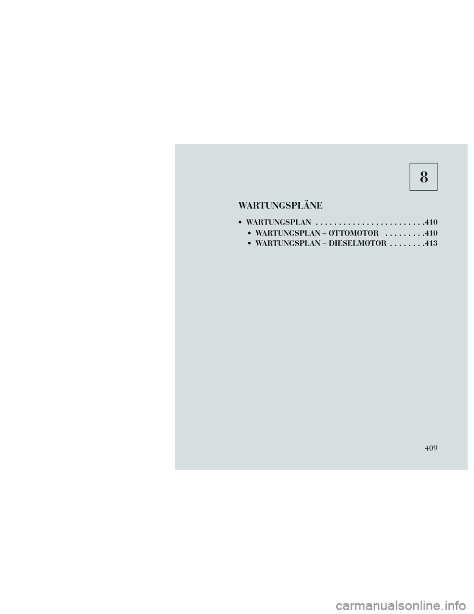 Lancia Voyager 2014 Betriebsanleitung (in German) 8
WARTUNGSPLÄNE
WARTUNGSPLAN....................... .410
WARTUNGSPLAN – OTTOMOTOR .........410
WARTUNGSPLAN – DIESELMOTOR ........413
409 Lancia Voyager 2014 Betriebsanleitung (in German) 8
WARTUNGSPLÄNE
WARTUNGSPLAN....................... .410
WARTUNGSPLAN – OTTOMOTOR .........410
WARTUNGSPLAN – DIESELMOTOR ........413
409