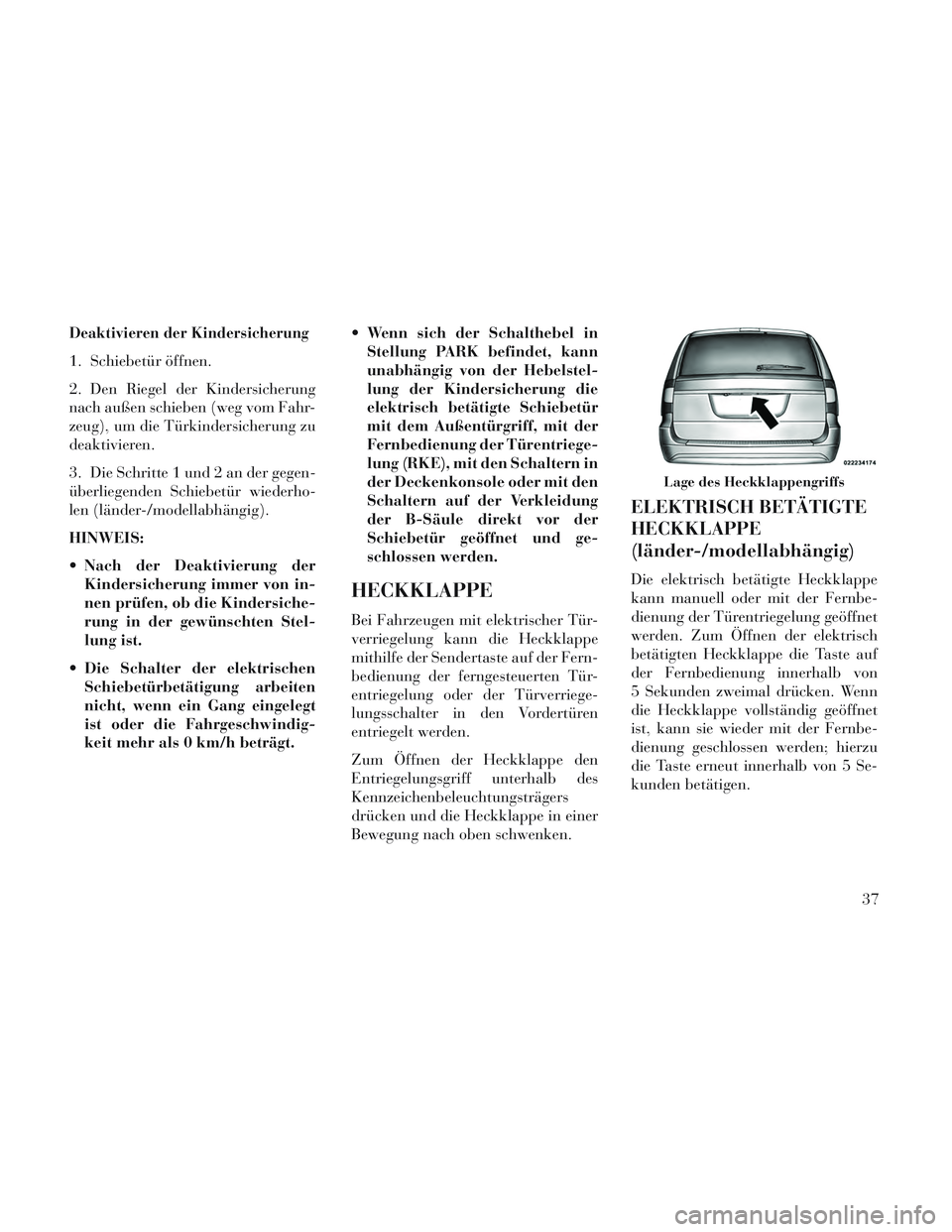 Lancia Voyager 2014  Betriebsanleitung (in German) Deaktivieren der Kindersicherung
1. Schiebetür öffnen.
2. Den Riegel der Kindersicherung
nach außen schieben (weg vom Fahr-
zeug), um die Türkindersicherung zu
deaktivieren.
3. Die Schritte 1 und 