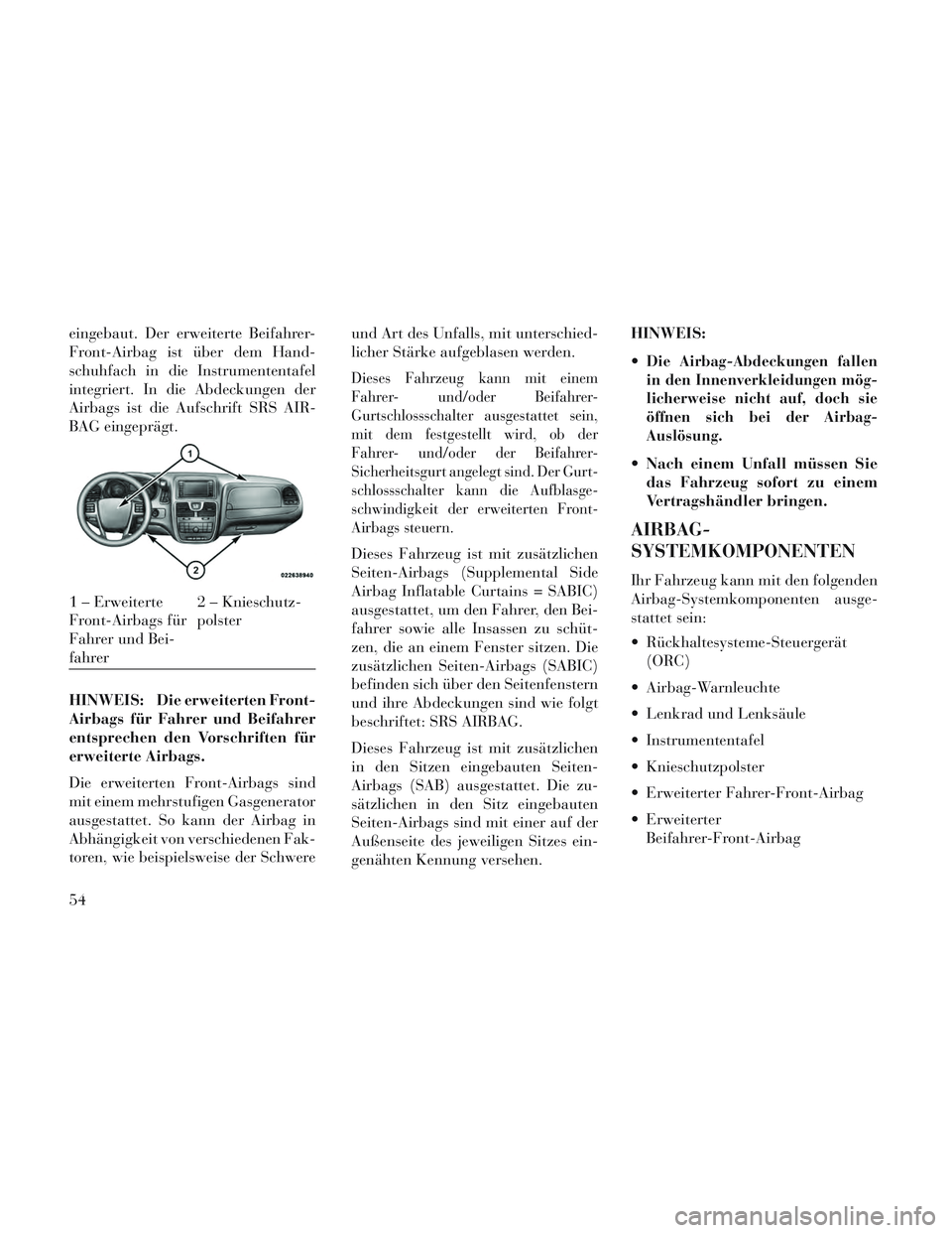Lancia Voyager 2014 Betriebsanleitung (in German) eingebaut. Der erweiterte Beifahrer-
Front-Airbag ist über dem Hand-
schuhfach in die Instrumententafel
integriert. In die Abdeckungen der
Airbags ist die Aufschrift SRS AIR-
BAG eingeprägt.
HINWEIS Lancia Voyager 2014 Betriebsanleitung (in German) eingebaut. Der erweiterte Beifahrer-
Front-Airbag ist über dem Hand-
schuhfach in die Instrumententafel
integriert. In die Abdeckungen der
Airbags ist die Aufschrift SRS AIR-
BAG eingeprägt.
HINWEIS