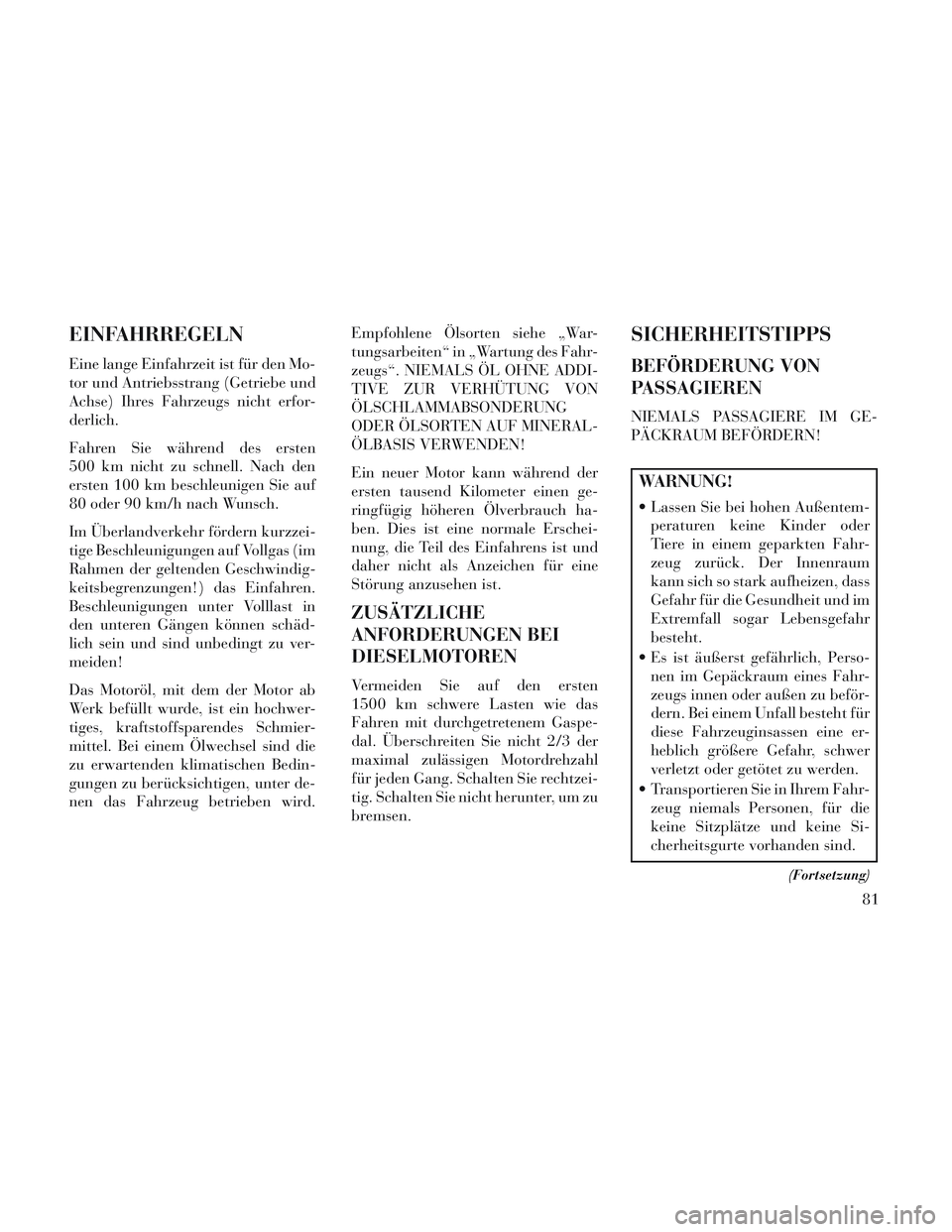 Lancia Voyager 2014 Betriebsanleitung (in German) EINFAHRREGELN
Eine lange Einfahrzeit ist für den Mo-
tor und Antriebsstrang (Getriebe und
Achse) Ihres Fahrzeugs nicht erfor-
derlich.
Fahren Sie während des ersten
500 km nicht zu schnell. Nach den Lancia Voyager 2014 Betriebsanleitung (in German) EINFAHRREGELN
Eine lange Einfahrzeit ist für den Mo-
tor und Antriebsstrang (Getriebe und
Achse) Ihres Fahrzeugs nicht erfor-
derlich.
Fahren Sie während des ersten
500 km nicht zu schnell. Nach den