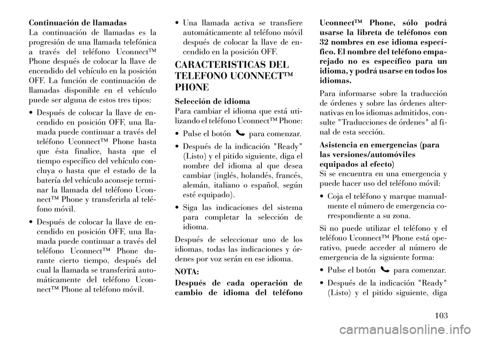 Lancia Voyager 2011 Manual de Empleo y Cuidado (in Spanish) Continuación de llamadas
La continuación de llamadas es la
progresión de una llamada telefónica
a través del teléfono Uconnect™
Phone después de colocar la llave de
encendido del vehículo e Lancia Voyager 2011 Manual de Empleo y Cuidado (in Spanish) Continuación de llamadas
La continuación de llamadas es la
progresión de una llamada telefónica
a través del teléfono Uconnect™
Phone después de colocar la llave de
encendido del vehículo e