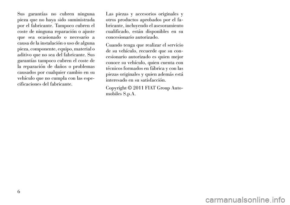 Lancia Voyager 2011 Manual de Empleo y Cuidado (in Spanish) Sus garantÃas no cubren ninguna
pieza que no haya sido suministrada
por el fabricante. Tampoco cubren el
coste de ninguna reparación o ajuste
que sea ocasionado o necesario a
causa de la instalacià Lancia Voyager 2011 Manual de Empleo y Cuidado (in Spanish) Sus garantÃas no cubren ninguna
pieza que no haya sido suministrada
por el fabricante. Tampoco cubren el
coste de ninguna reparación o ajuste
que sea ocasionado o necesario a
causa de la instalaciÃ